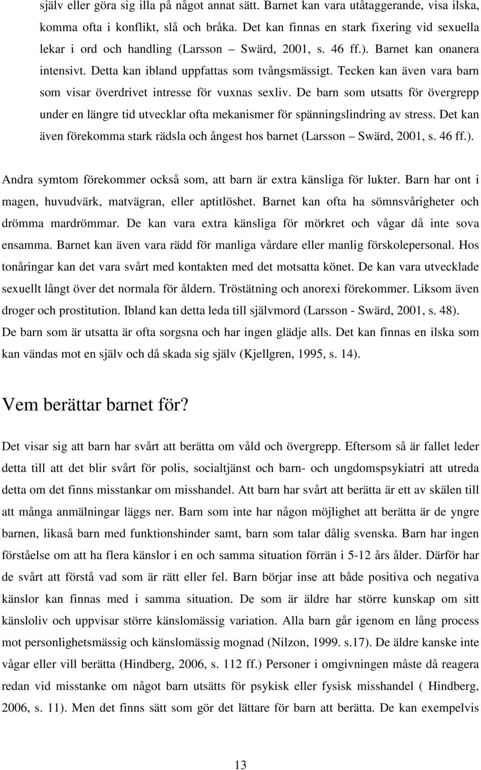 Tecken kan även vara barn som visar överdrivet intresse för vuxnas sexliv. De barn som utsatts för övergrepp under en längre tid utvecklar ofta mekanismer för spänningslindring av stress.