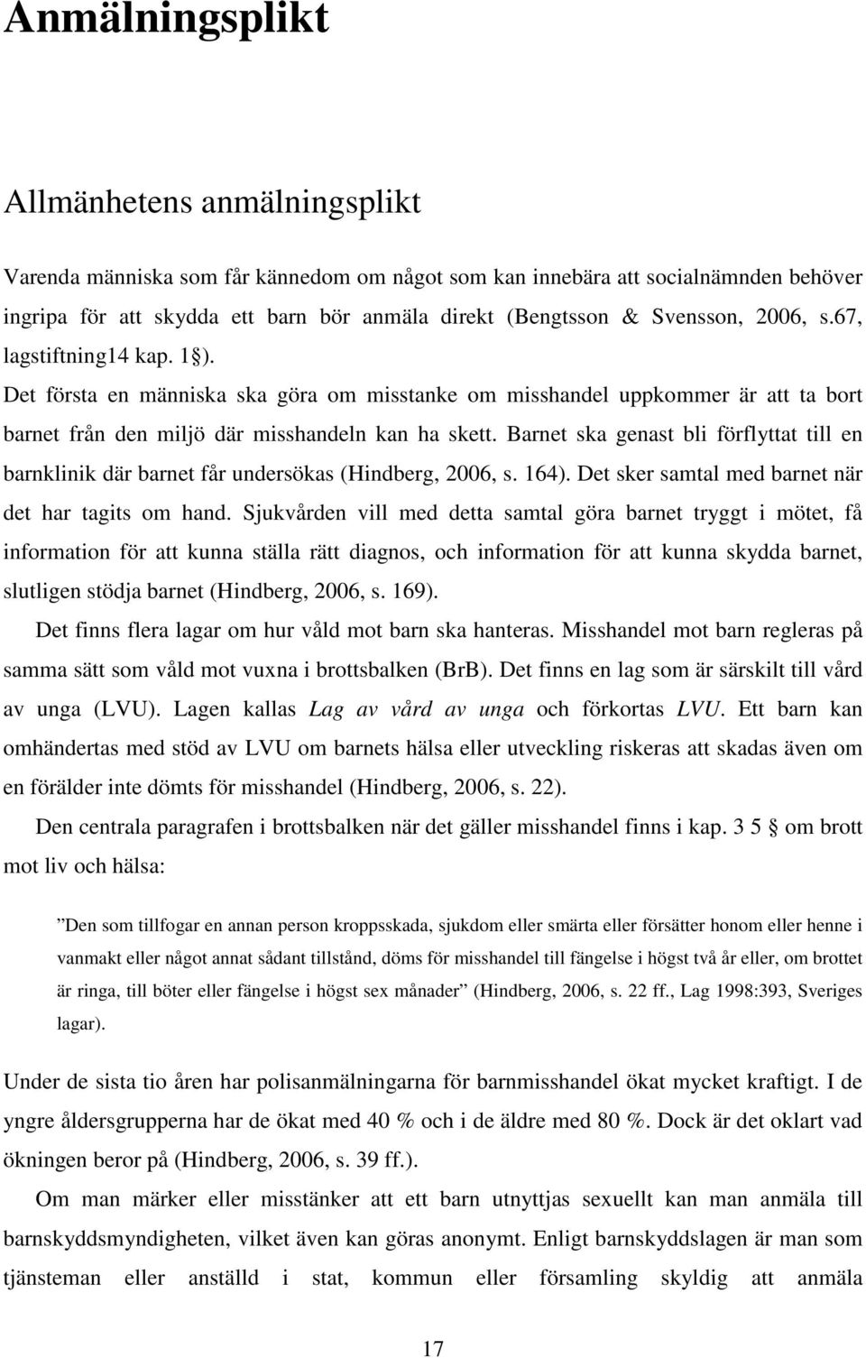 Barnet ska genast bli förflyttat till en barnklinik där barnet får undersökas (Hindberg, 2006, s. 164). Det sker samtal med barnet när det har tagits om hand.