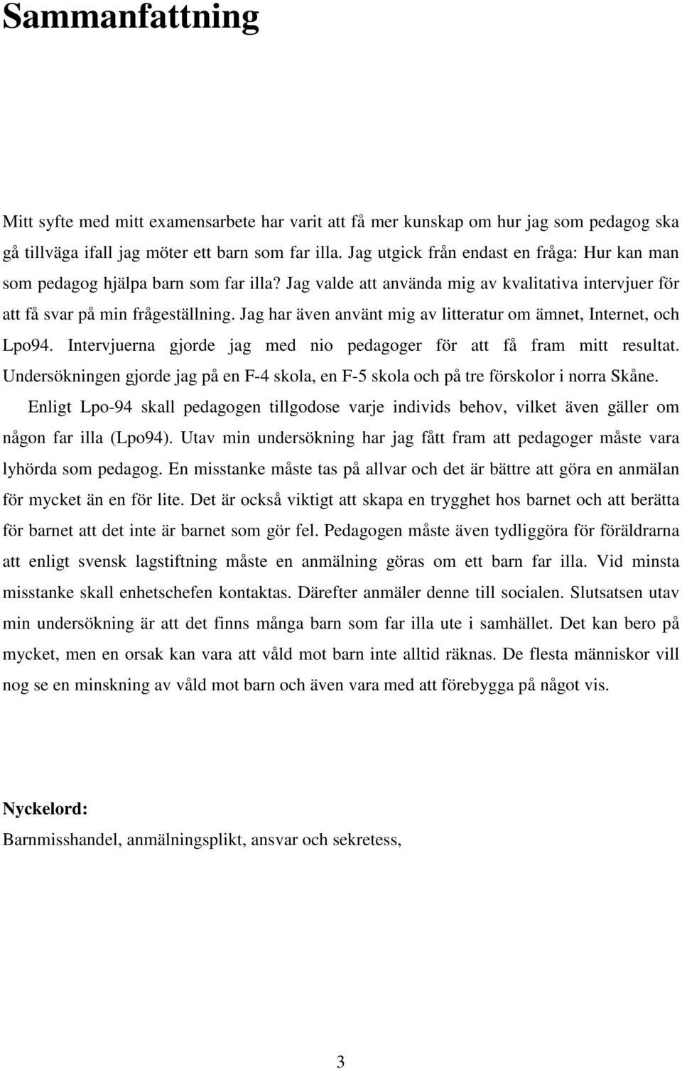 Jag har även använt mig av litteratur om ämnet, Internet, och Lpo94. Intervjuerna gjorde jag med nio pedagoger för att få fram mitt resultat.