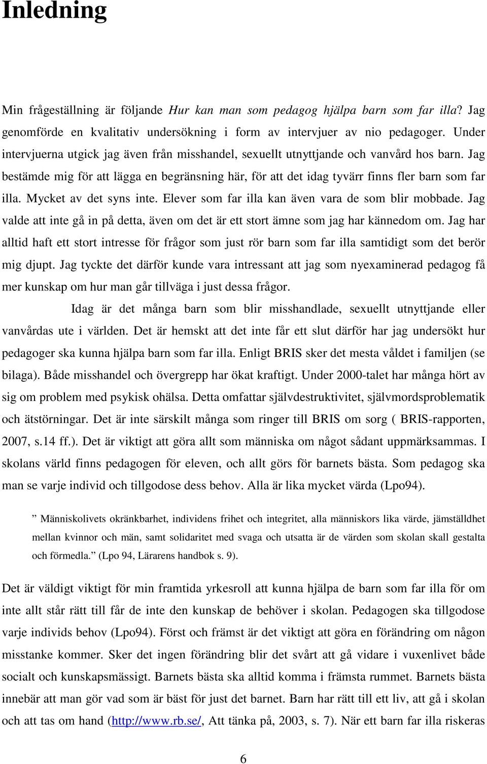 Mycket av det syns inte. Elever som far illa kan även vara de som blir mobbade. Jag valde att inte gå in på detta, även om det är ett stort ämne som jag har kännedom om.