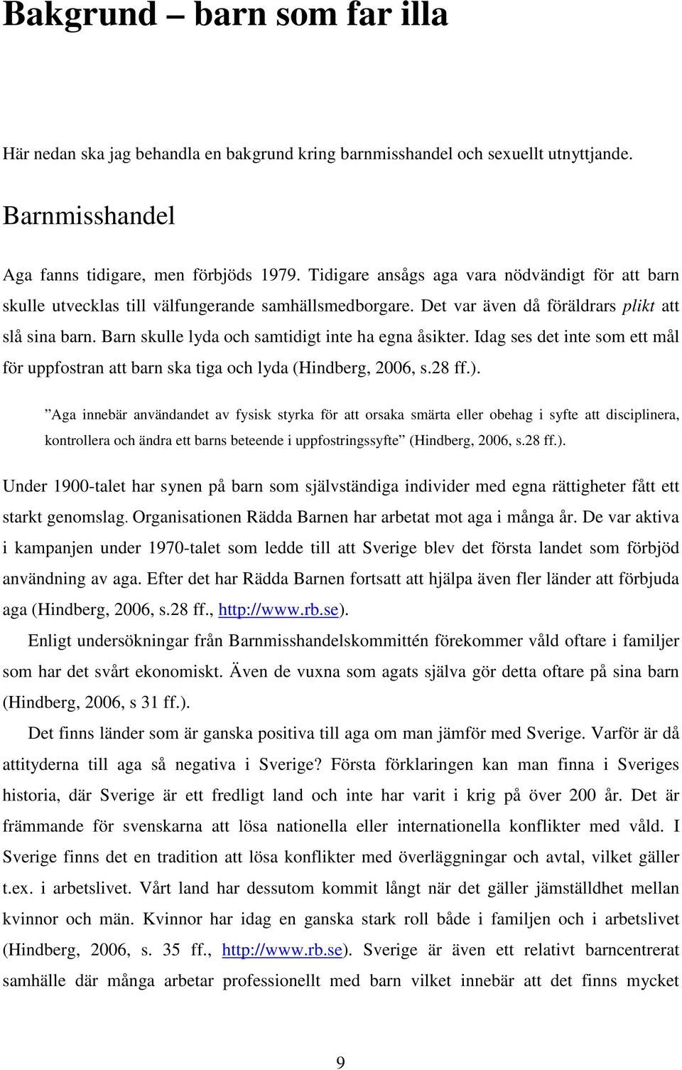 Barn skulle lyda och samtidigt inte ha egna åsikter. Idag ses det inte som ett mål för uppfostran att barn ska tiga och lyda (Hindberg, 2006, s.28 ff.).