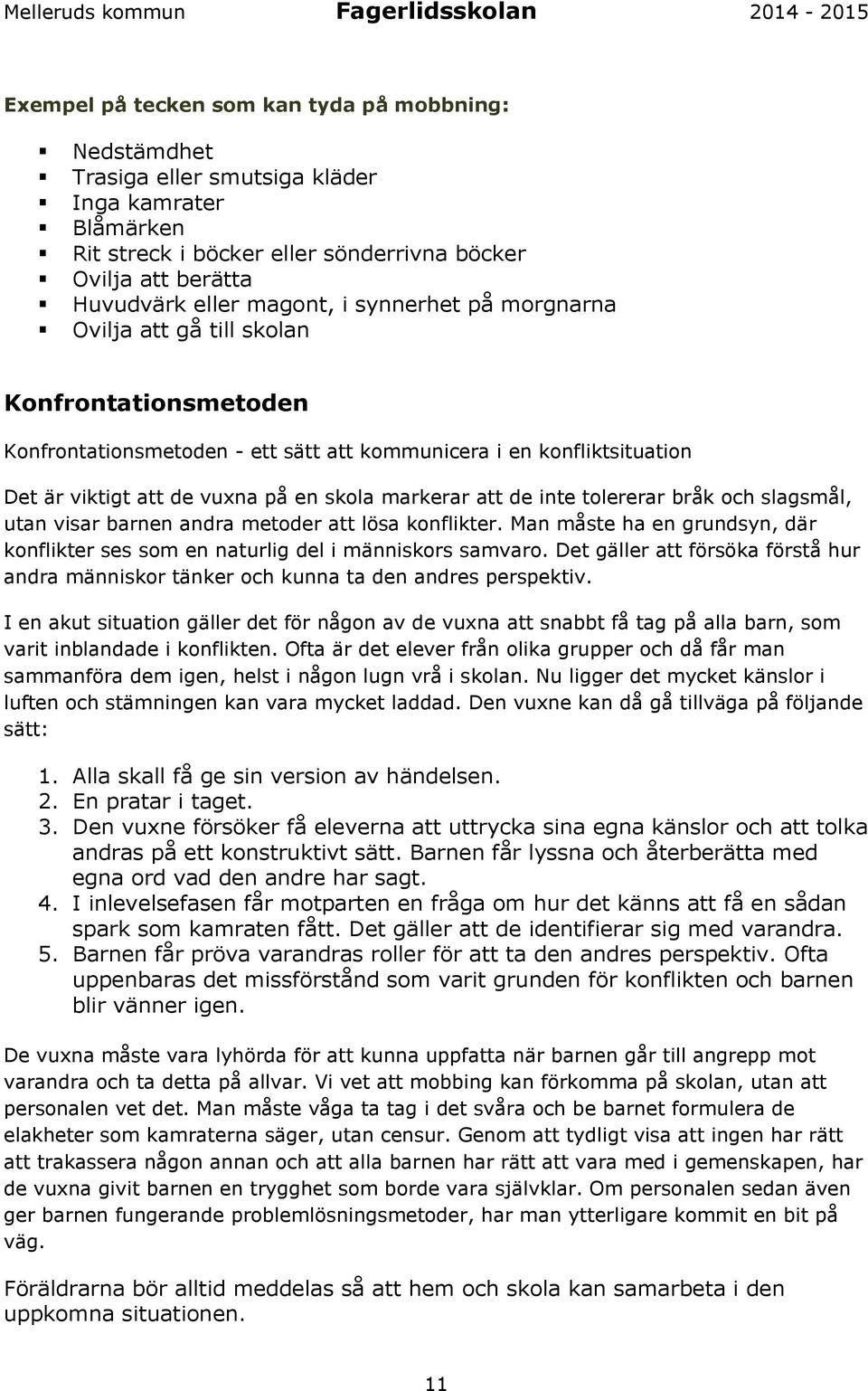 inte tolererar bråk och slagsmål, utan visar barnen andra metoder att lösa konflikter. Man måste ha en grundsyn, där konflikter ses som en naturlig del i människors samvaro.