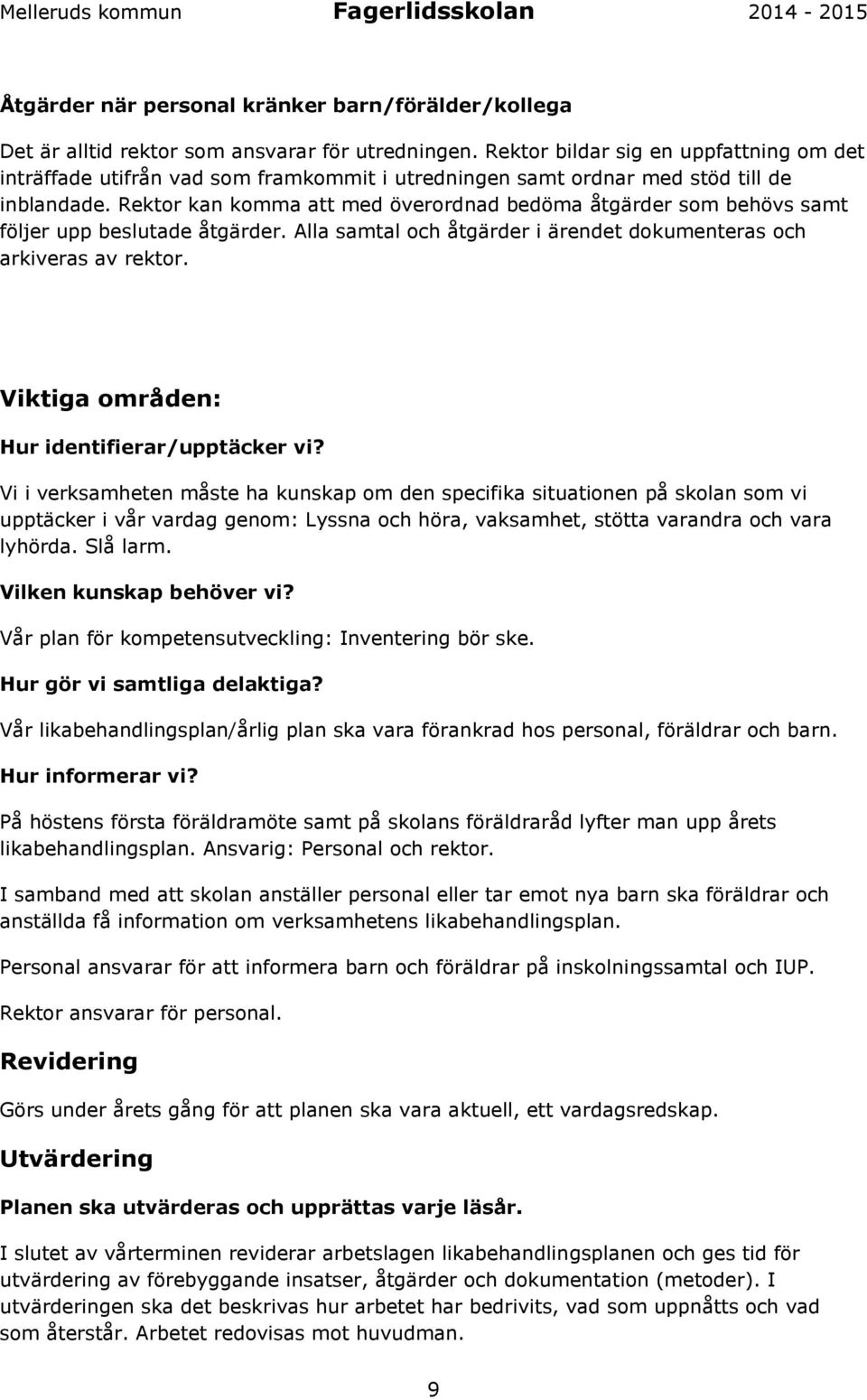 Rektor kan komma att med överordnad bedöma åtgärder som behövs samt följer upp beslutade åtgärder. Alla samtal och åtgärder i ärendet dokumenteras och arkiveras av rektor.