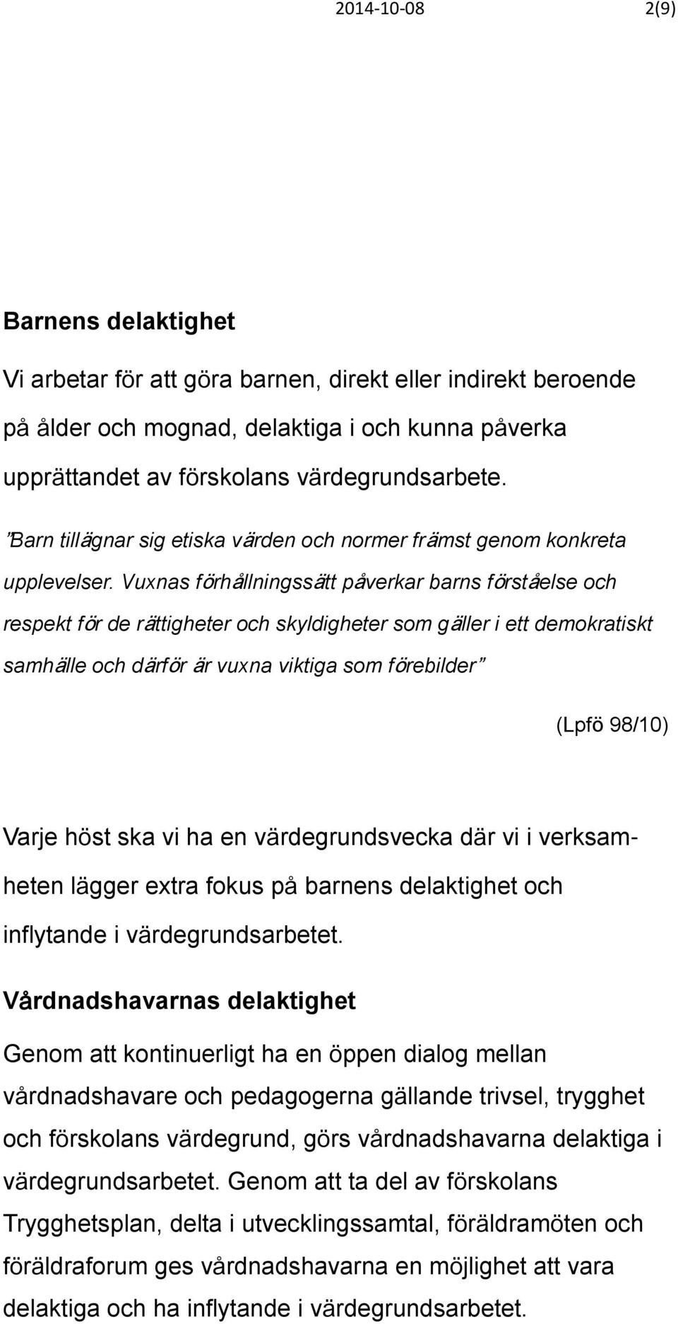 Vuxnas förhållningssätt påverkar barns förståelse och respekt för de rättigheter och skyldigheter som gäller i ett demokratiskt samhälle och därför är vuxna viktiga som förebilder (Lpfö 98/10) Varje