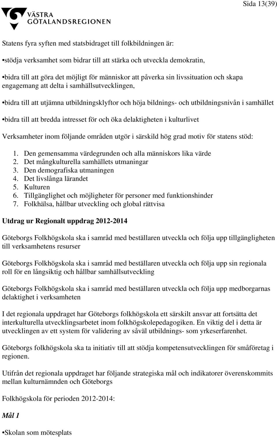 intresset för och öka delaktigheten i kulturlivet Verksamheter inom följande områden utgör i särskild hög grad motiv för statens stöd: 1. Den gemensamma värdegrunden och alla människors lika värde 2.