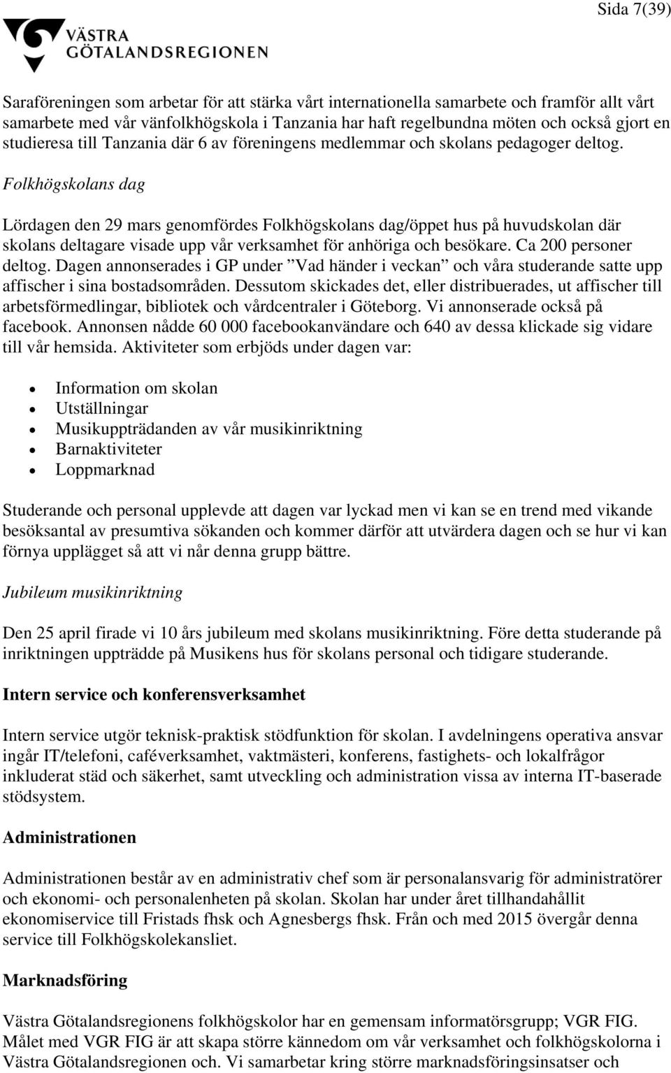 Folkhögskolans dag Lördagen den 29 mars genomfördes Folkhögskolans dag/öppet hus på huvudskolan där skolans deltagare visade upp vår verksamhet för anhöriga och besökare. Ca 200 personer deltog.