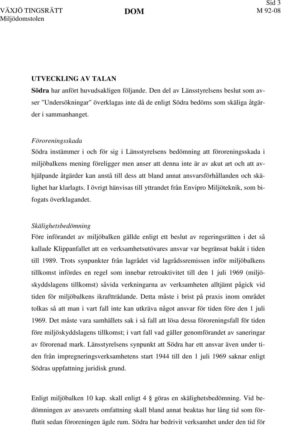 Föroreningsskada Södra instämmer i och för sig i Länsstyrelsens bedömning att föroreningsskada i miljöbalkens mening föreligger men anser att denna inte är av akut art och att avhjälpande åtgärder