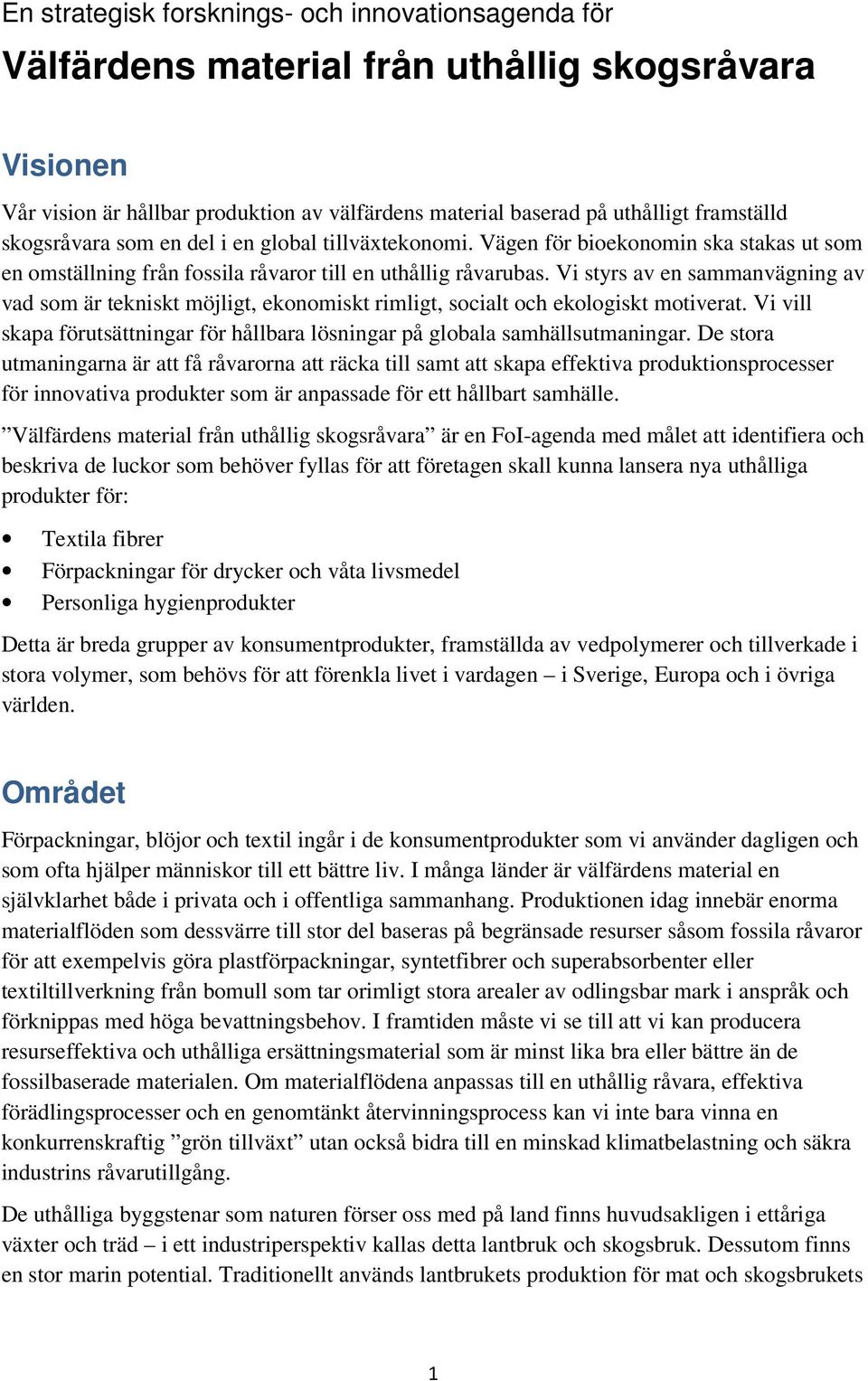 Vi styrs av en sammanvägning av vad som är tekniskt möjligt, ekonomiskt rimligt, socialt och ekologiskt motiverat. Vi vill skapa förutsättningar för hållbara lösningar på globala samhällsutmaningar.