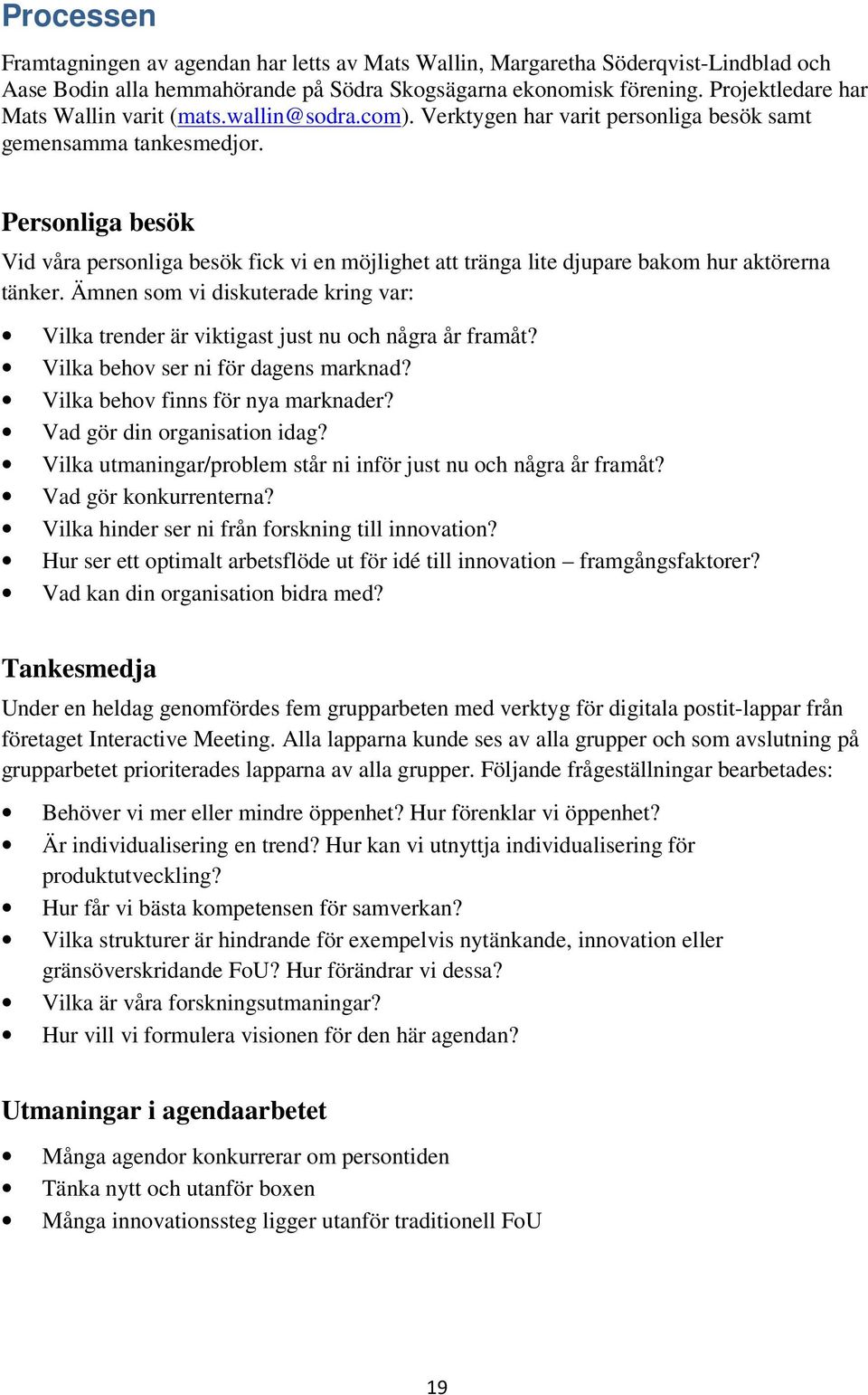 Personliga besök Vid våra personliga besök fick vi en möjlighet att tränga lite djupare bakom hur aktörerna tänker.