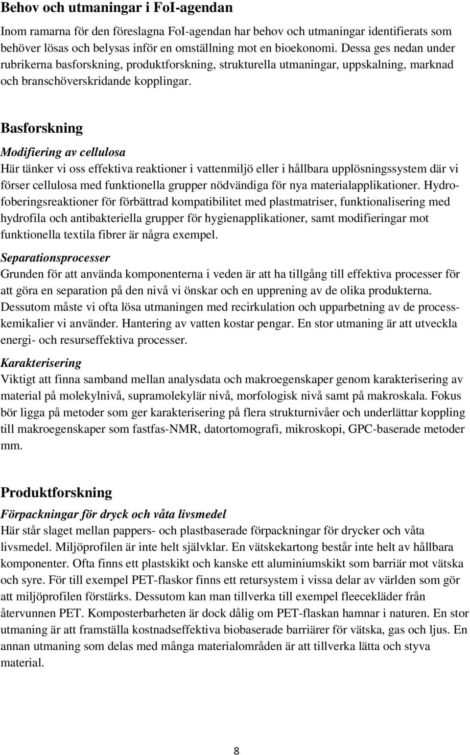 Basforskning Modifiering av cellulosa Här tänker vi oss effektiva reaktioner i vattenmiljö eller i hållbara upplösningssystem där vi förser cellulosa med funktionella grupper nödvändiga för nya