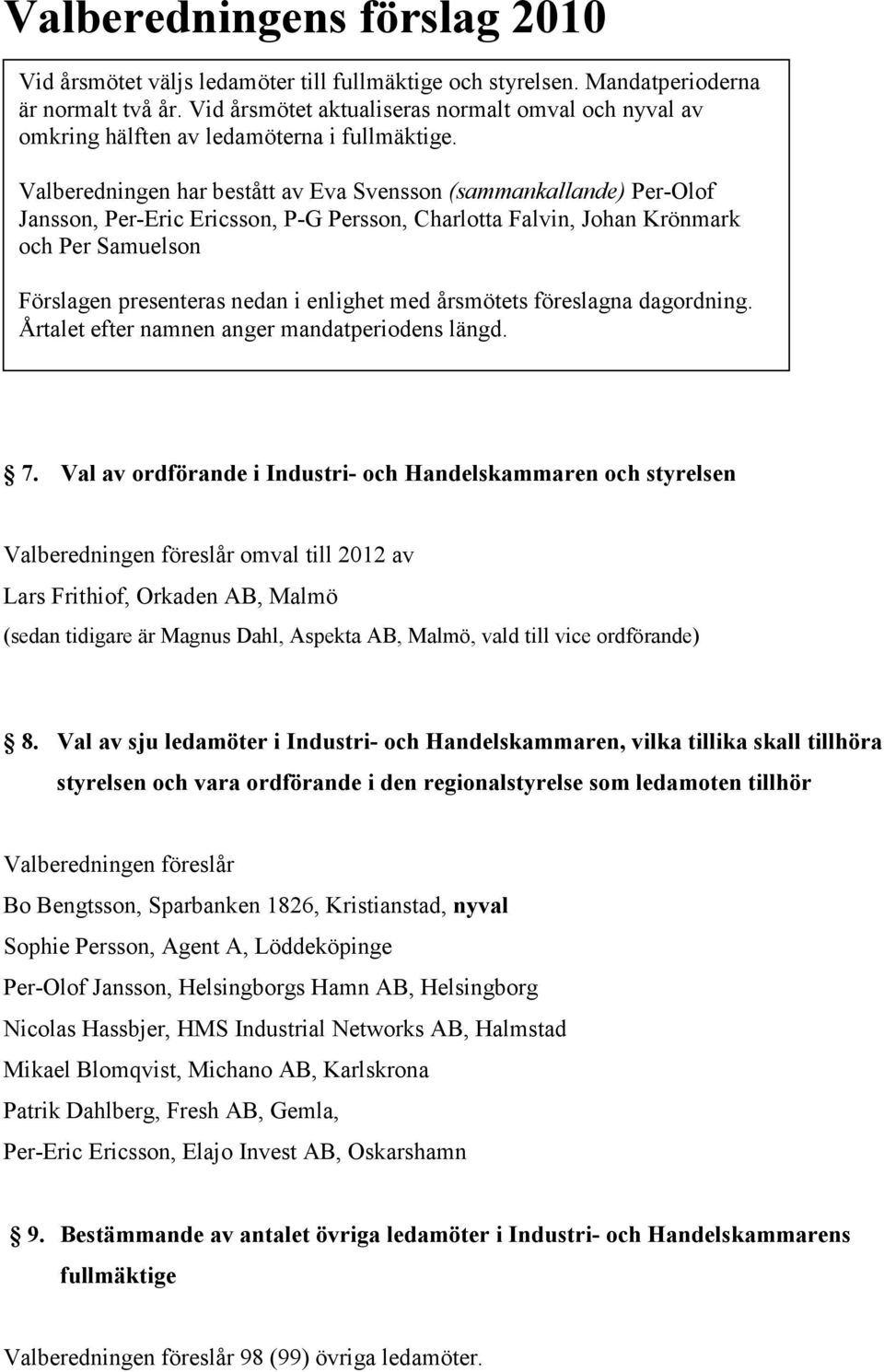 Valberedningen har bestått av Eva Svensson (sammankallande) Per-Olof Jansson, Per-Eric Ericsson, P-G Persson, Charlotta Falvin, Johan Krönmark och Per Samuelson Förslagen presenteras nedan i enlighet