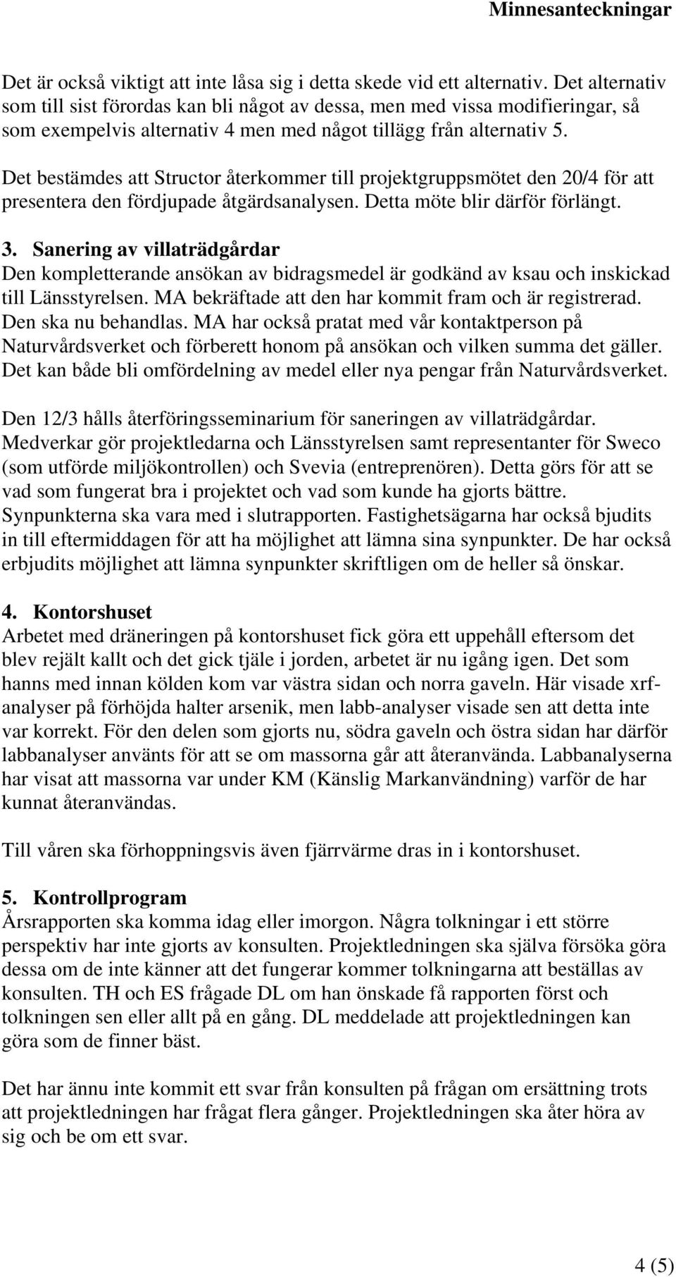 Det bestämdes att Structor återkommer till projektgruppsmötet den 20/4 för att presentera den fördjupade åtgärdsanalysen. Detta möte blir därför förlängt. 3.