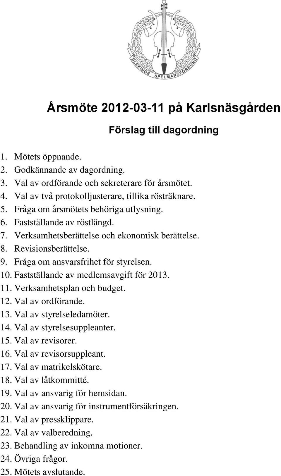 9. Fråga om ansvarsfrihet för styrelsen. 10. Fastställande av medlemsavgift för 2013. 11. Verksamhetsplan och budget. 12. Val av ordförande. 13. Val av styrelseledamöter. 14.