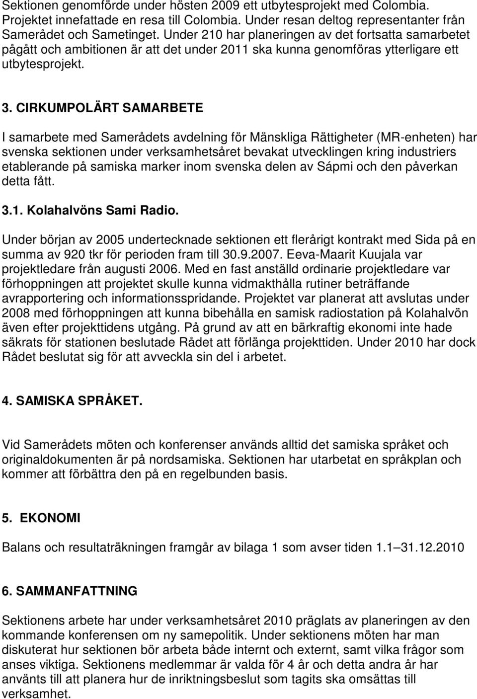 CIRKUMPOLÄRT SAMARBETE I samarbete med Samerådets avdelning för Mänskliga Rättigheter (MR-enheten) har svenska sektionen under verksamhetsåret bevakat utvecklingen kring industriers etablerande på