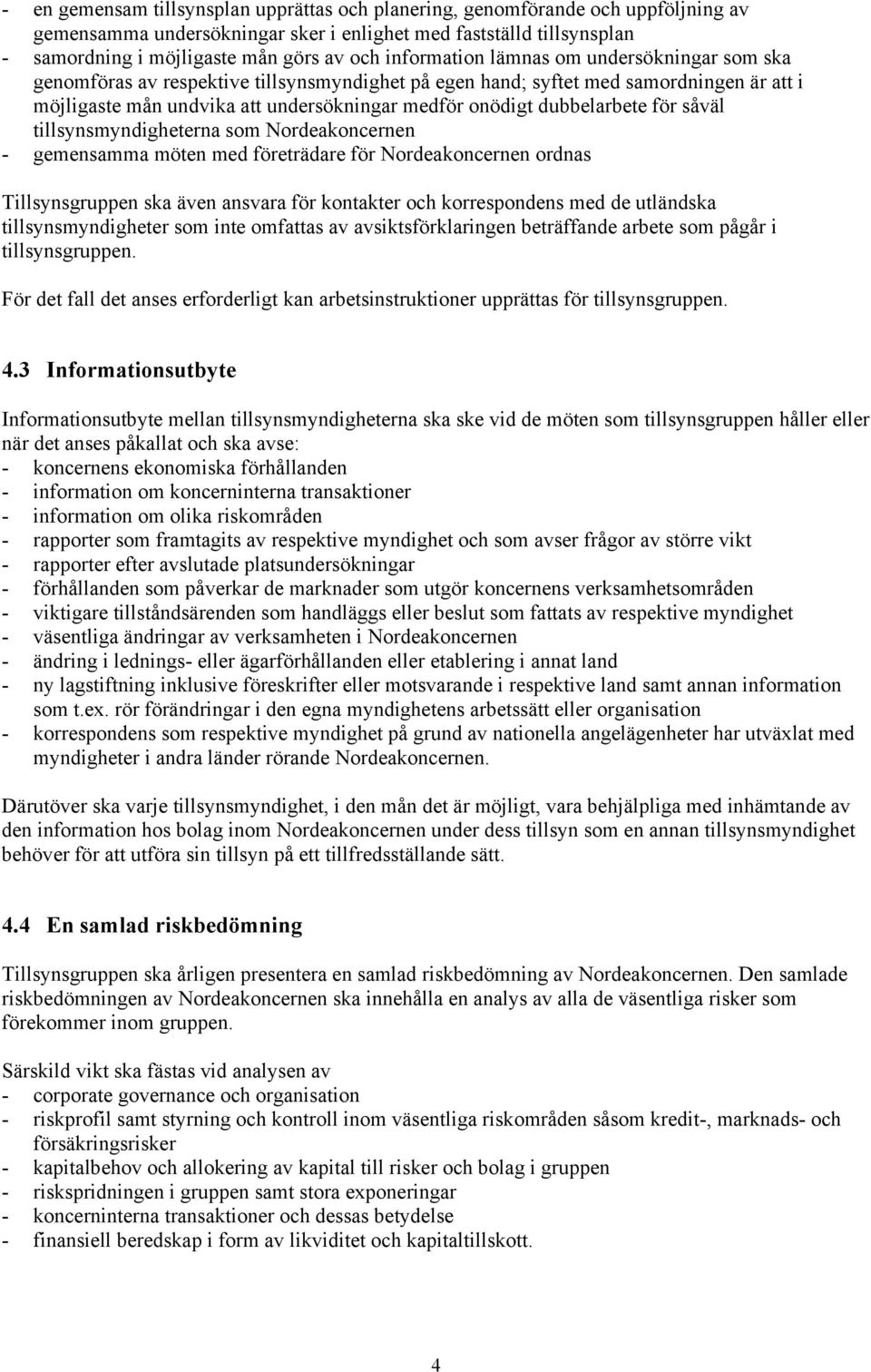 dubbelarbete för såväl tillsynsmyndigheterna som Nordeakoncernen - gemensamma möten med företrädare för Nordeakoncernen ordnas Tillsynsgruppen ska även ansvara för kontakter och korrespondens med de