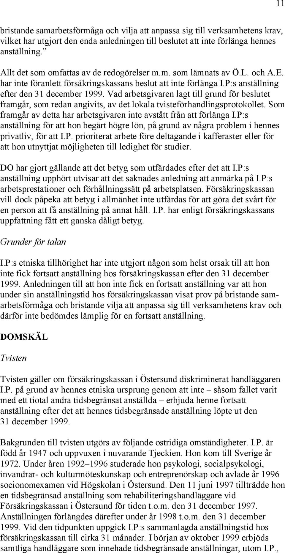 Vad arbetsgivaren lagt till grund för beslutet framgår, som redan angivits, av det lokala tvisteförhandlingsprotokollet. Som framgår av detta har arbetsgivaren inte avstått från att förlänga I.