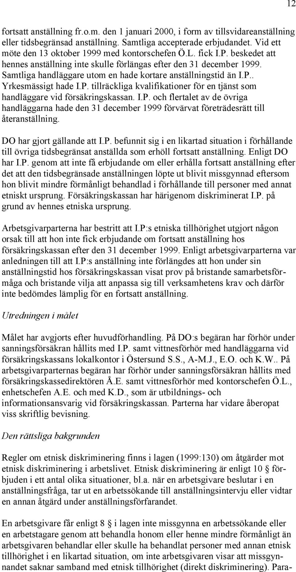 Samtliga handläggare utom en hade kortare anställningstid än I.P.. Yrkesmässigt hade I.P. tillräckliga kvalifikationer för en tjänst som handläggare vid försäkringskassan. I.P. och flertalet av de övriga handläggarna hade den 31 december 1999 förvärvat företrädesrätt till återanställning.