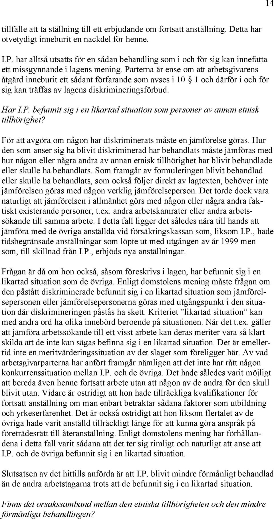 Parterna är ense om att arbetsgivarens åtgärd inneburit ett sådant förfarande som avses i 10 1 och därför i och för sig kan träffas av lagens diskrimineringsförbud. Har I.P. befunnit sig i en likartad situation som personer av annan etnisk tillhörighet?