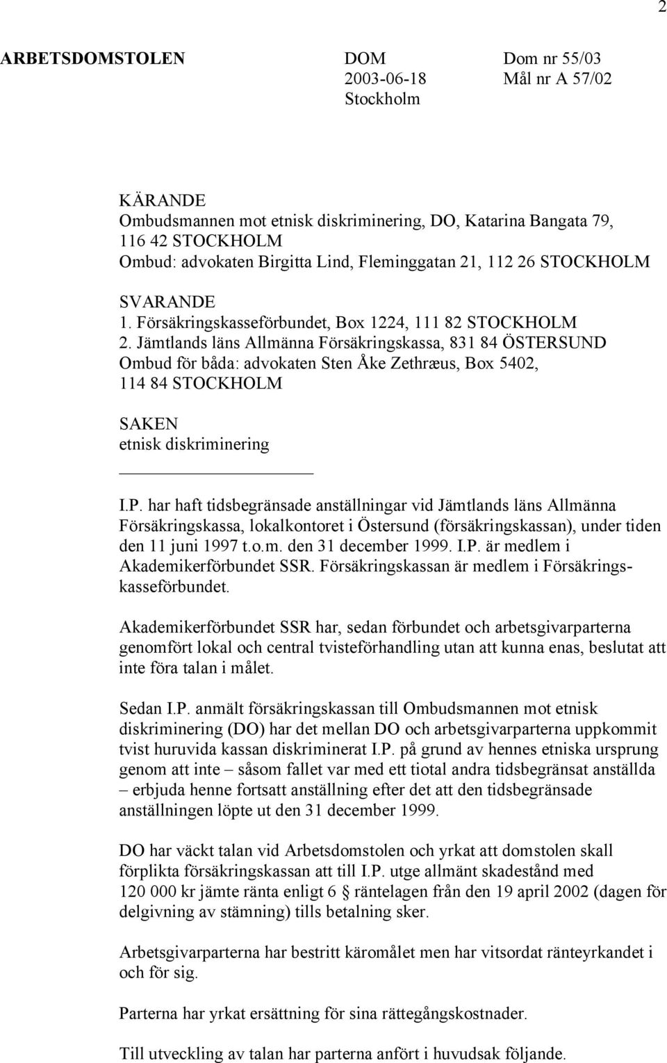 Jämtlands läns Allmänna Försäkringskassa, 831 84 ÖSTERSUND Ombud för båda: advokaten Sten Åke Zethræus, Box 5402, 114 84 STOCKHOLM SAKEN etnisk diskriminering I.P.