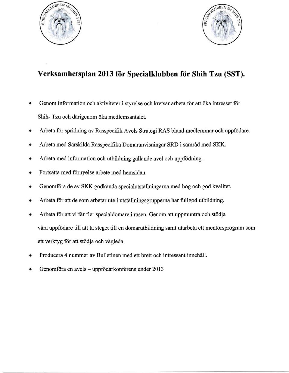 Arbeta med infrmatin ch utbildning gdllande avel ch uppftidning. Frtsiitta med ftirnyelse arbete med hemsidan. Genmftjra de av SKK gdkiinda specialutstiillningarna med hdg ch gd kvalitet.