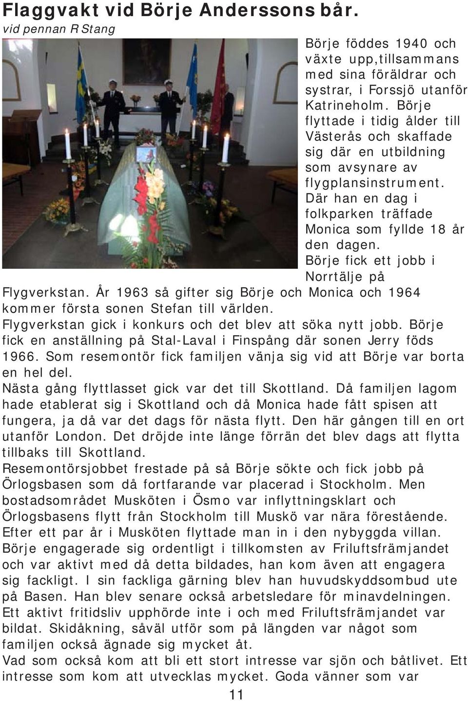 Börje fick ett jobb i Norrtälje på Flygverkstan. År 1963 så gifter sig Börje och Monica och 1964 kommer första sonen Stefan till världen. Flygverkstan gick i konkurs och det blev att söka nytt jobb.