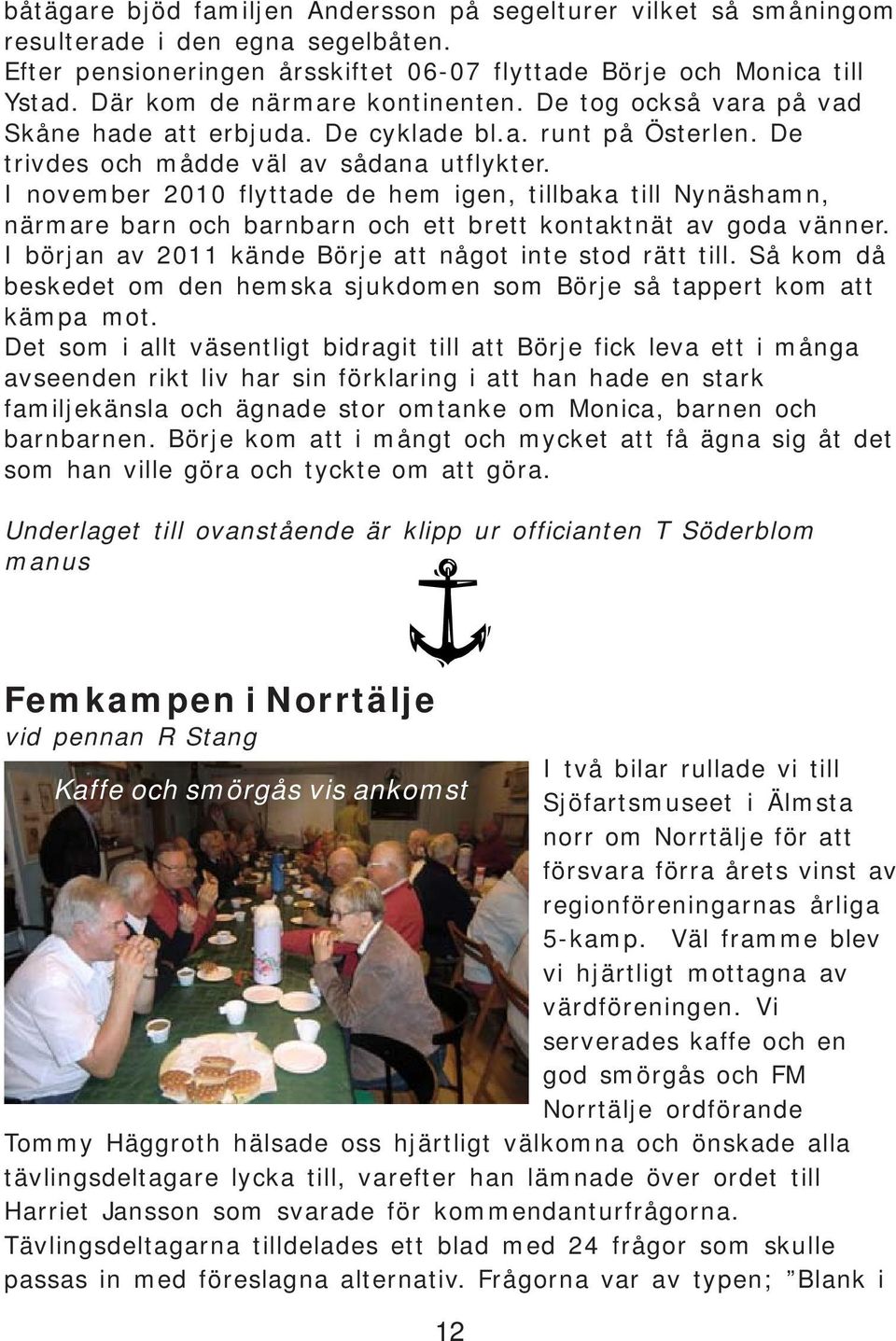 I november 2010 flyttade de hem igen, tillbaka till Nynäshamn, närmare barn och barnbarn och ett brett kontaktnät av goda vänner. I början av 2011 kände Börje att något inte stod rätt till.