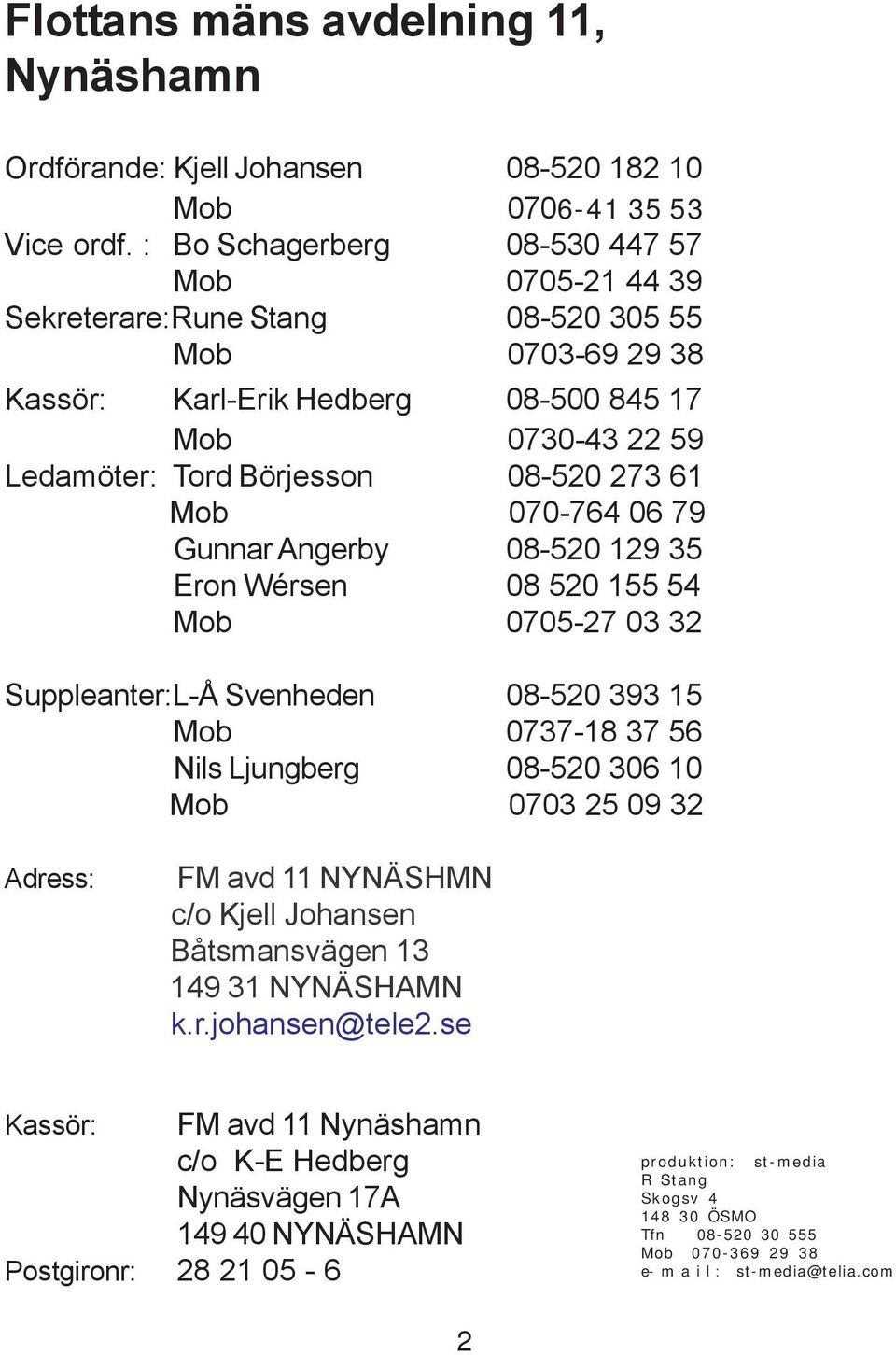 61 Mob 070-764 06 79 Gunnar Angerby 08-520 129 35 Eron Wérsen 08 520 155 54 Mob 0705-27 03 32 Suppleanter:L-Å Svenheden 08-520 393 15 Mob 0737-18 37 56 Nils Ljungberg 08-520 306 10 Mob 0703 25 09 32