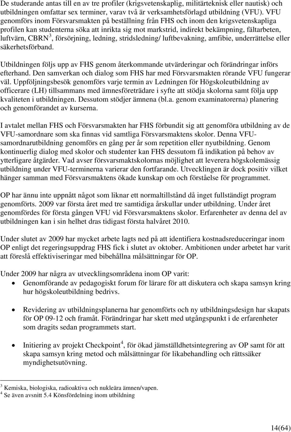 3, försörjning, ledning, stridsledning/ luftbevakning, amfibie, underrättelse eller säkerhetsförband. Utbildningen följs upp av FHS genom återkommande utvärderingar och förändringar införs efterhand.