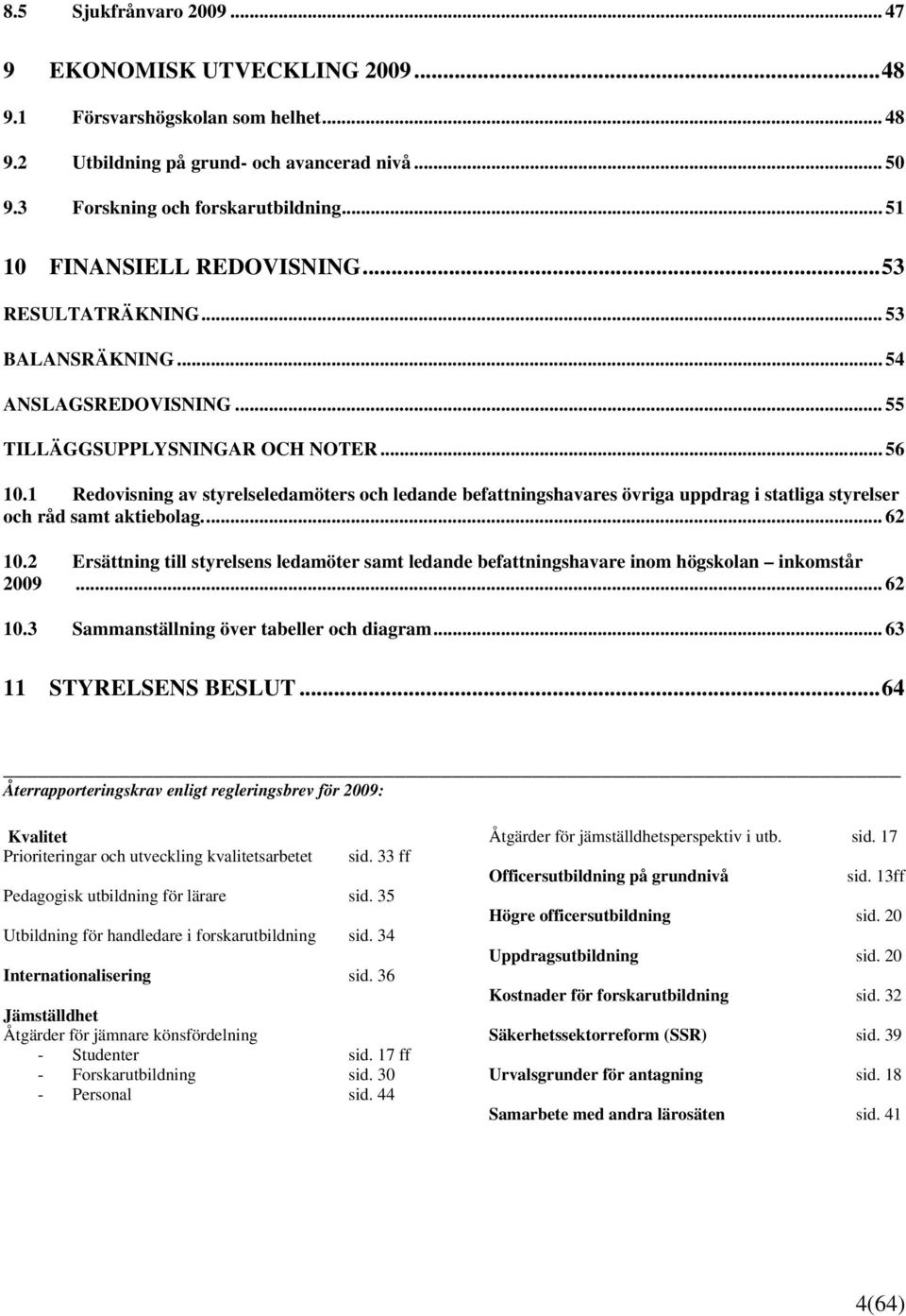 1 Redovisning av styrelseledamöters och ledande befattningshavares övriga uppdrag i statliga styrelser och råd samt aktiebolag... 62 10.