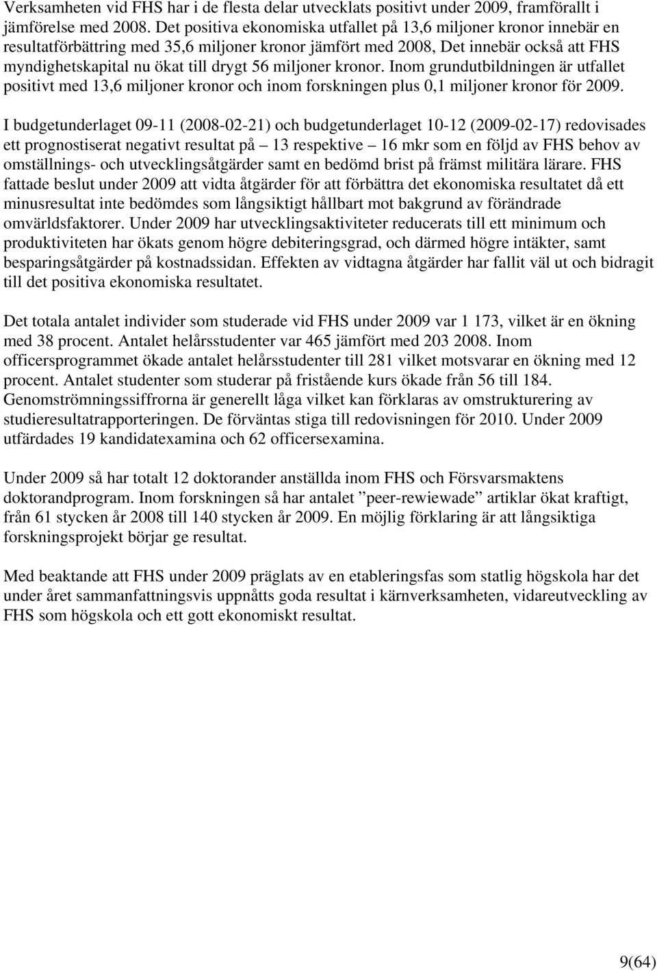 miljoner kronor. Inom grundutbildningen är utfallet positivt med 13,6 miljoner kronor och inom forskningen plus 0,1 miljoner kronor för 2009.