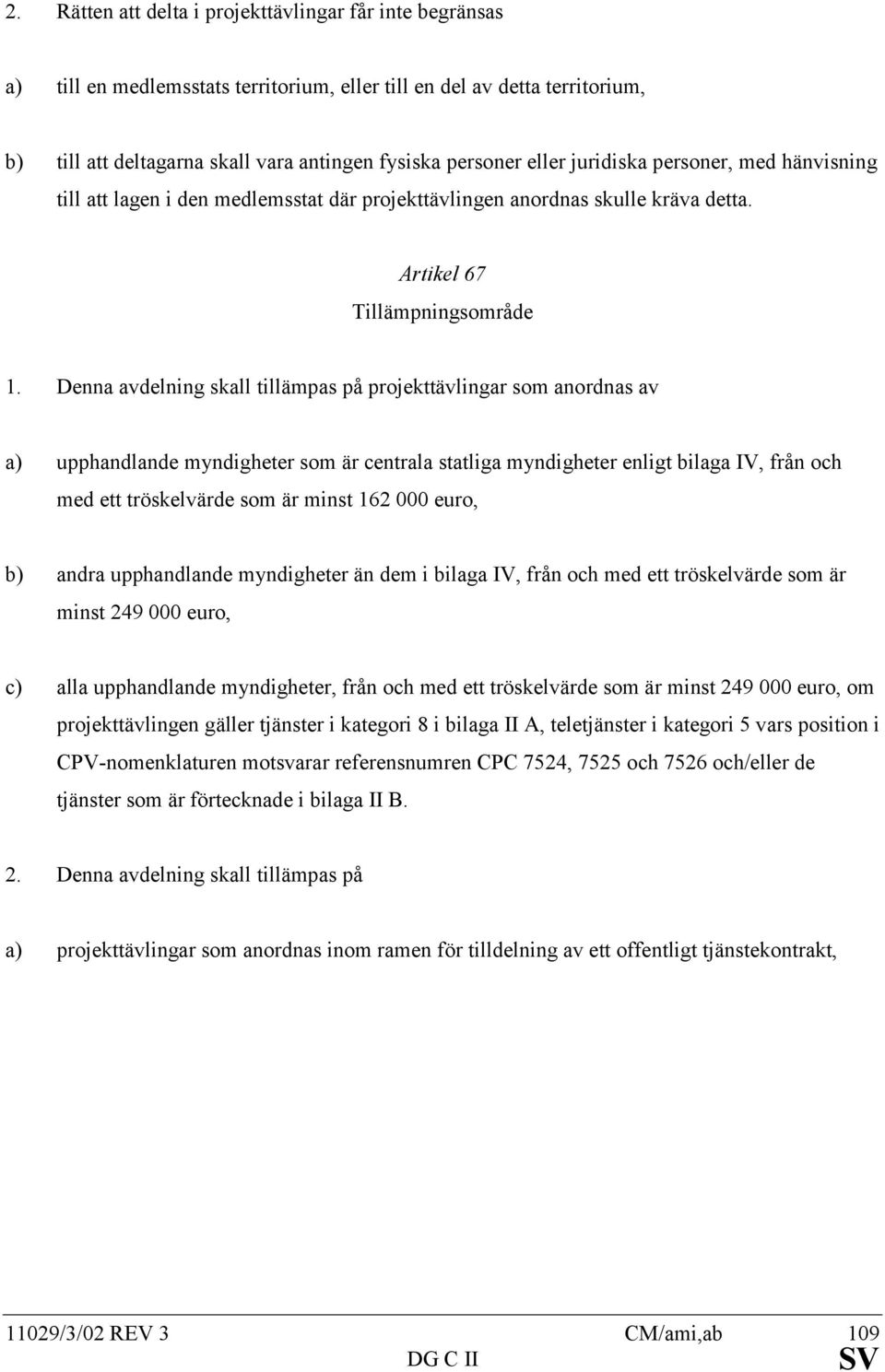 Denna avdelning skall tillämpas på projekttävlingar som anordnas av a) upphandlande myndigheter som är centrala statliga myndigheter enligt bilaga IV, från och med ett tröskelvärde som är minst 162