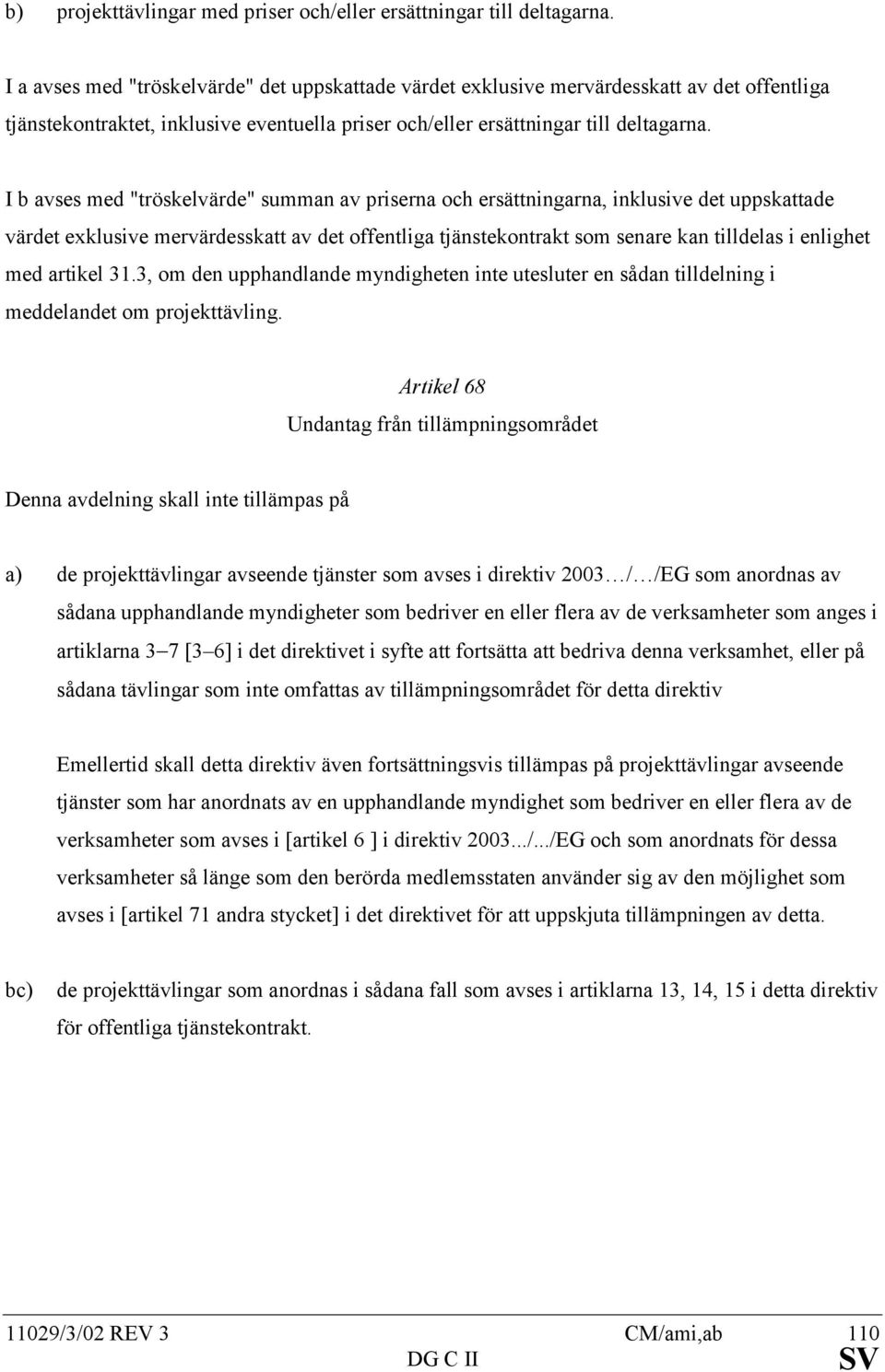 I b avses med "tröskelvärde" summan av priserna och ersättningarna, inklusive det uppskattade värdet exklusive mervärdesskatt av det offentliga tjänstekontrakt som senare kan tilldelas i enlighet med