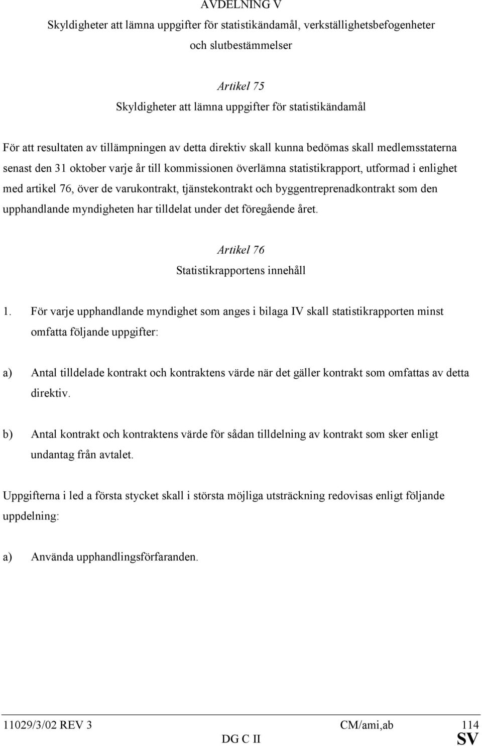 varukontrakt, tjänstekontrakt och byggentreprenadkontrakt som den upphandlande myndigheten har tilldelat under det föregående året. Artikel 76 Statistikrapportens innehåll 1.