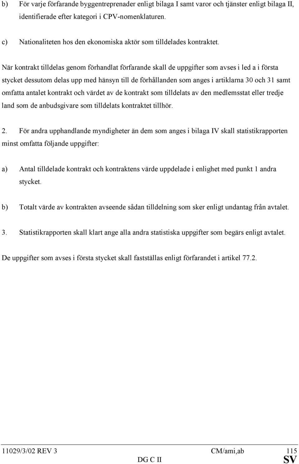 När kontrakt tilldelas genom förhandlat förfarande skall de uppgifter som avses i led a i första stycket dessutom delas upp med hänsyn till de förhållanden som anges i artiklarna 30 och 31 samt