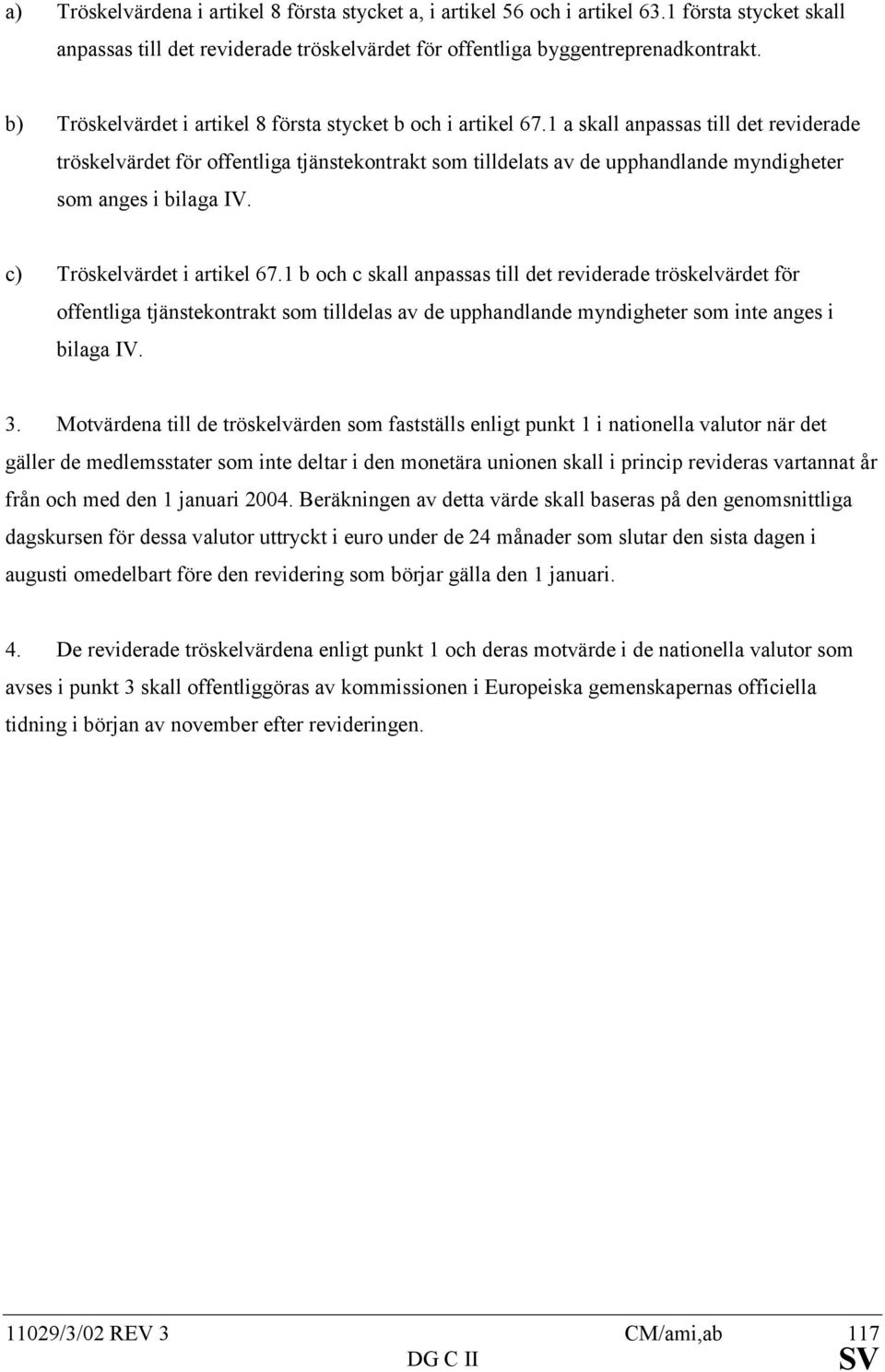 1 a skall anpassas till det reviderade tröskelvärdet för offentliga tjänstekontrakt som tilldelats av de upphandlande myndigheter som anges i bilaga IV. c) Tröskelvärdet i artikel 67.