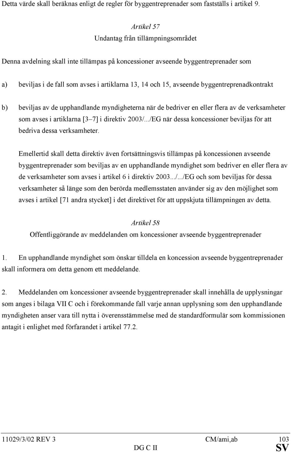 byggentreprenadkontrakt b) beviljas av de upphandlande myndigheterna när de bedriver en eller flera av de verksamheter som avses i artiklarna [3 7] i direktiv 2003/.