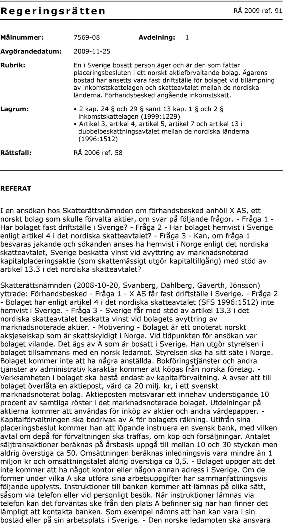 Ägarens bostad har ansetts vara fast driftställe för bolaget vid tillämpning av inkomstskattelagen och skatteavtalet mellan de nordiska länderna. Förhandsbesked angående inkomstskatt. Lagrum: 2 kap.