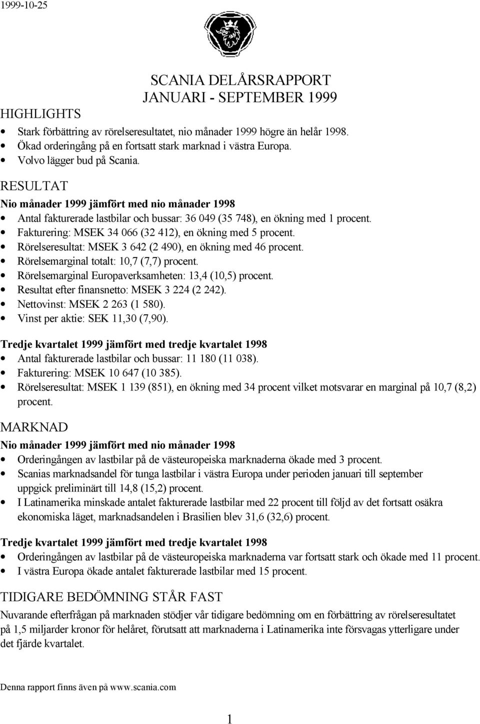 RESULTAT Nio månader 1999 jämfört med nio månader 1998 Antal fakturerade lastbilar och bussar: 36 049 (35 748), en ökning med 1 procent. Fakturering: MSEK 34 066 (32 412), en ökning med 5 procent.