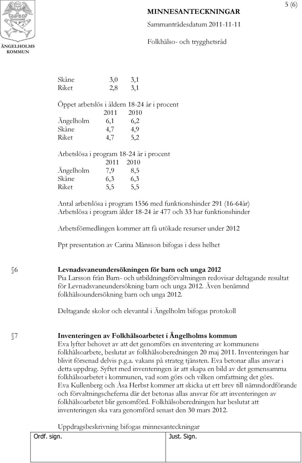 under 2012 Ppt presentation av Carina Månsson bifogas i dess helhet 6 Levnadsvaneundersökningen för barn och unga 2012 Pia Larsson från Barn- och utbildningsförvaltningen redovisar deltagande