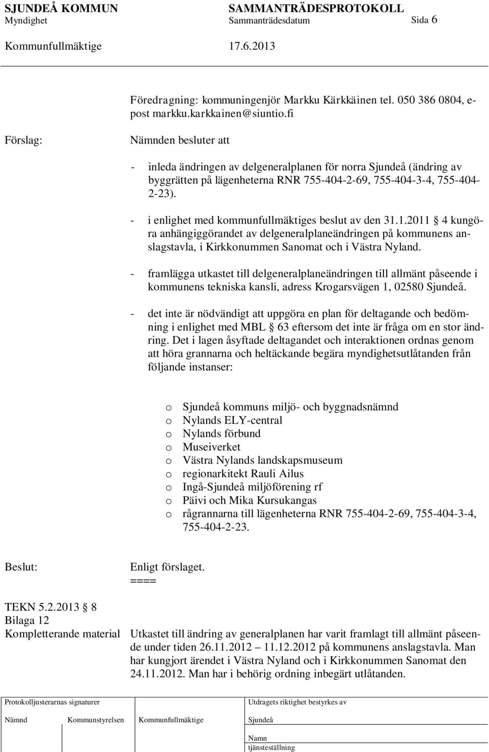 - i enlighet med kommunfullmäktiges beslut av den 31.1.2011 4 kungöra anhängiggörandet av delgeneralplaneändringen på kommunens anslagstavla, i Kirkkonummen Sanomat och i Västra Nyland.