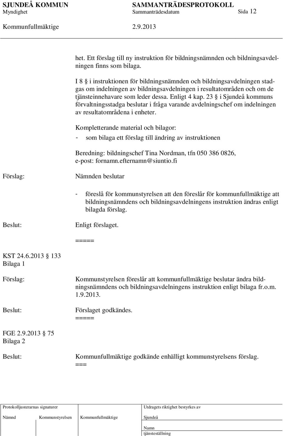 23 i kommuns förvaltningsstadga beslutar i fråga varande avdelningschef om indelningen av resultatområdena i enheter.