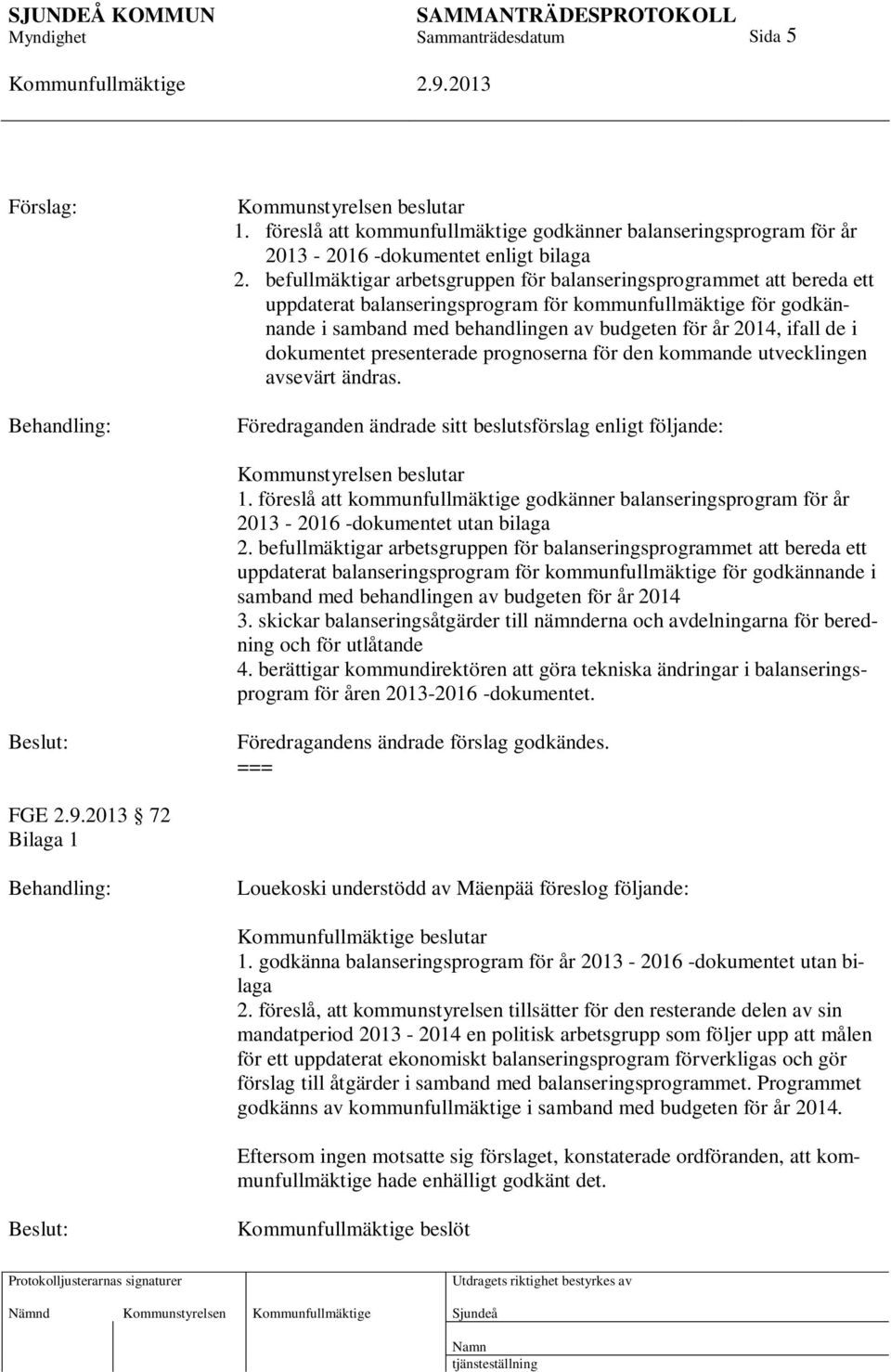 de i dokumentet presenterade prognoserna för den kommande utvecklingen avsevärt ändras. Föredraganden ändrade sitt beslutsförslag enligt följande: Kommunstyrelsen beslutar 1.