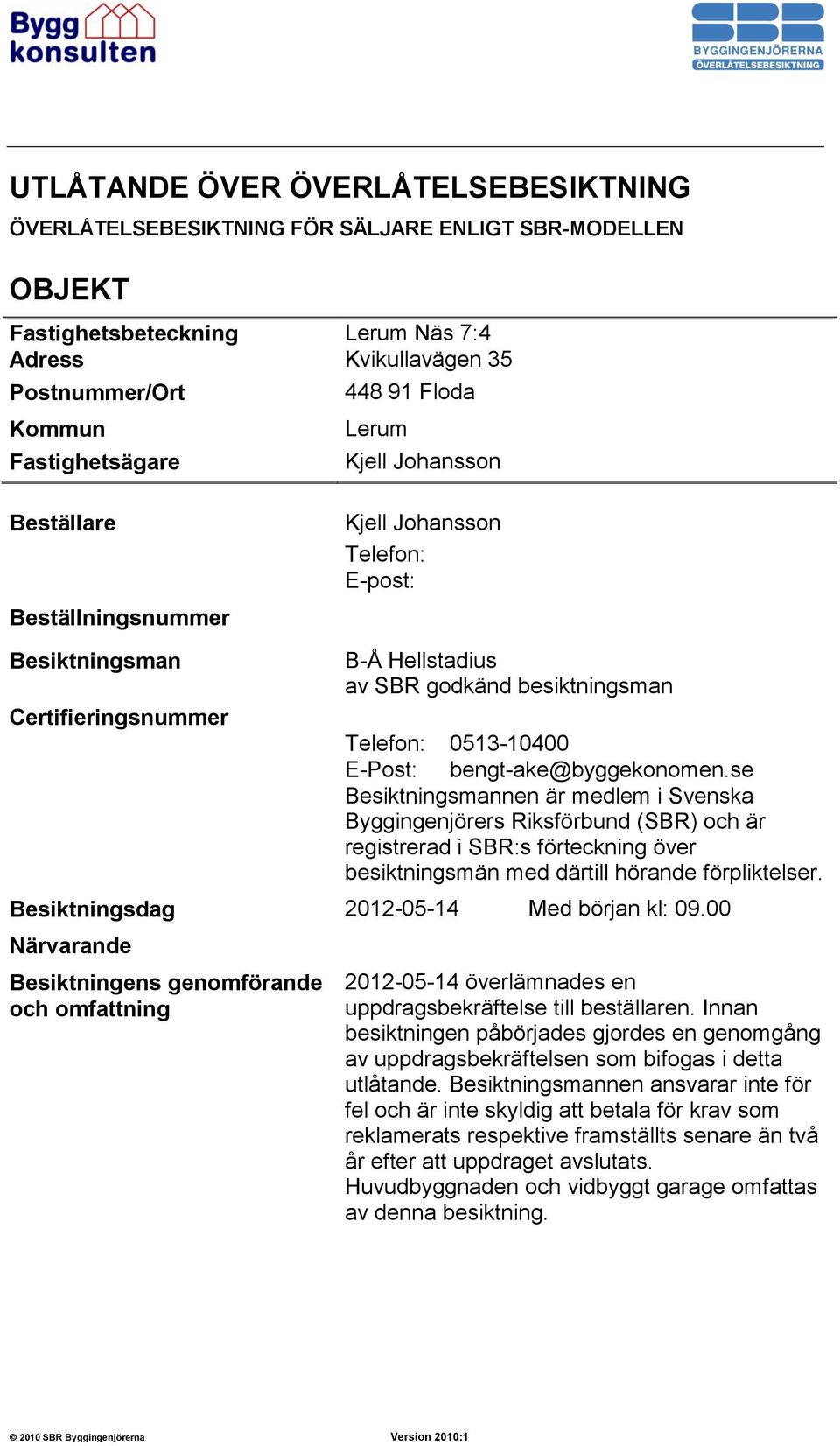 E-Post: bengt-ake@byggekonomen.se Besiktningsmannen är medlem i Svenska Byggingenjörers Riksförbund (SBR) och är registrerad i SBR:s förteckning över besiktningsmän med därtill hörande förpliktelser.