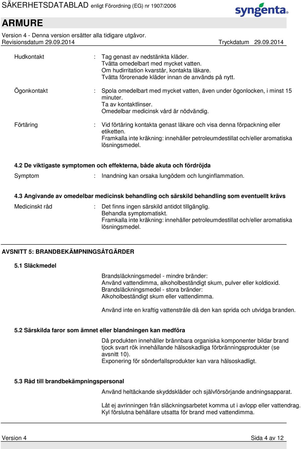 Förtäring : Vid förtäring kontakta genast läkare och visa denna förpackning eller etiketten. Framkalla inte kräkning: innehåller petroleumdestillat och/eller aromatiska lösningsmedel. 4.