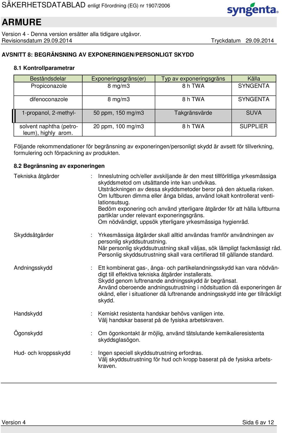 mg/m3 Takgränsvärde SUVA 20 ppm, 100 mg/m3 8 h TWA SUPPLIER Följande rekommendationer för begränsning av exponeringen/personligt skydd är avsett för tillverkning, formulering och förpackning av