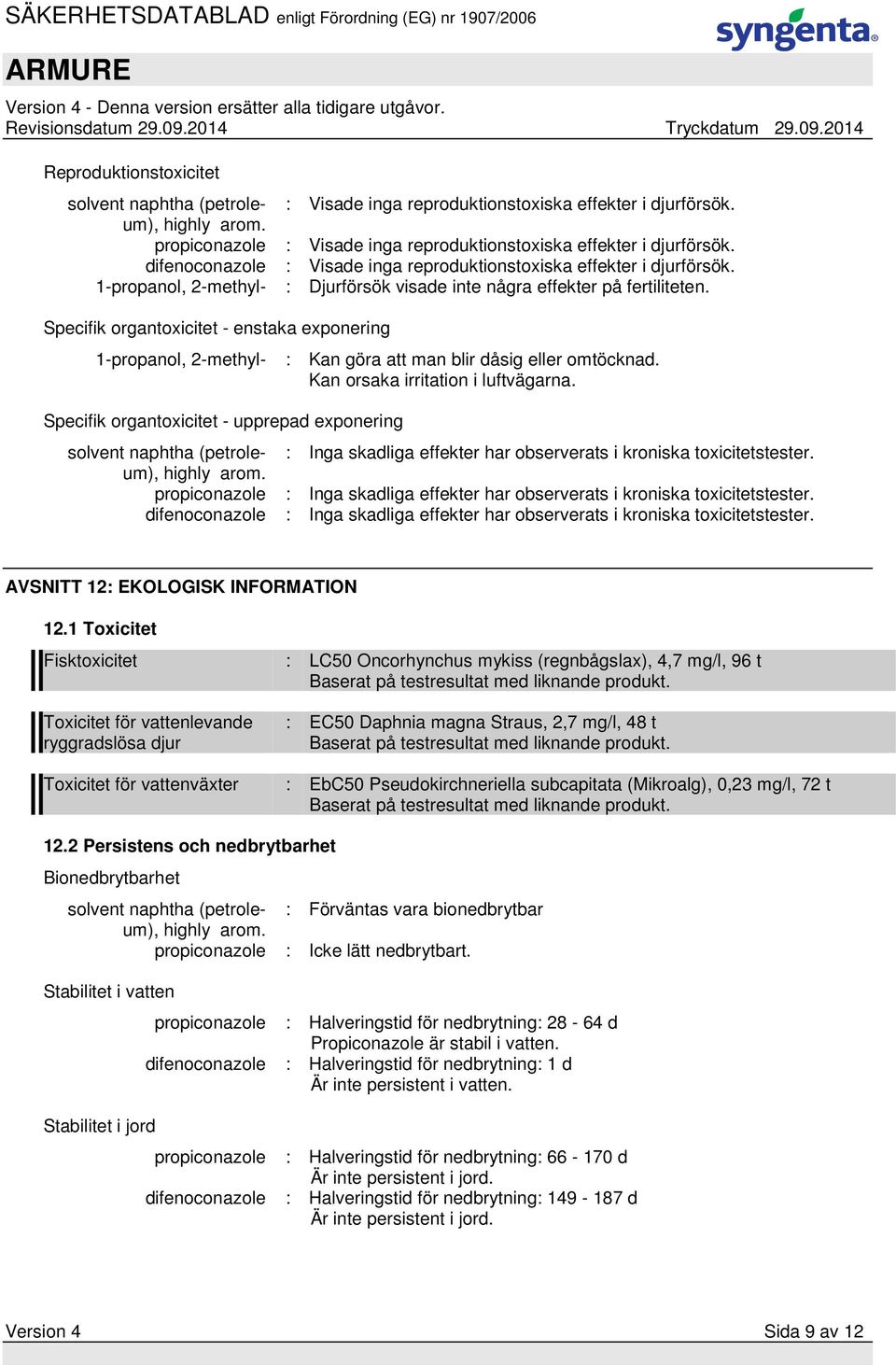 Specifik organtoxicitet - enstaka exponering 1-propanol, 2-methyl- : Kan göra att man blir dåsig eller omtöcknad. Kan orsaka irritation i luftvägarna.