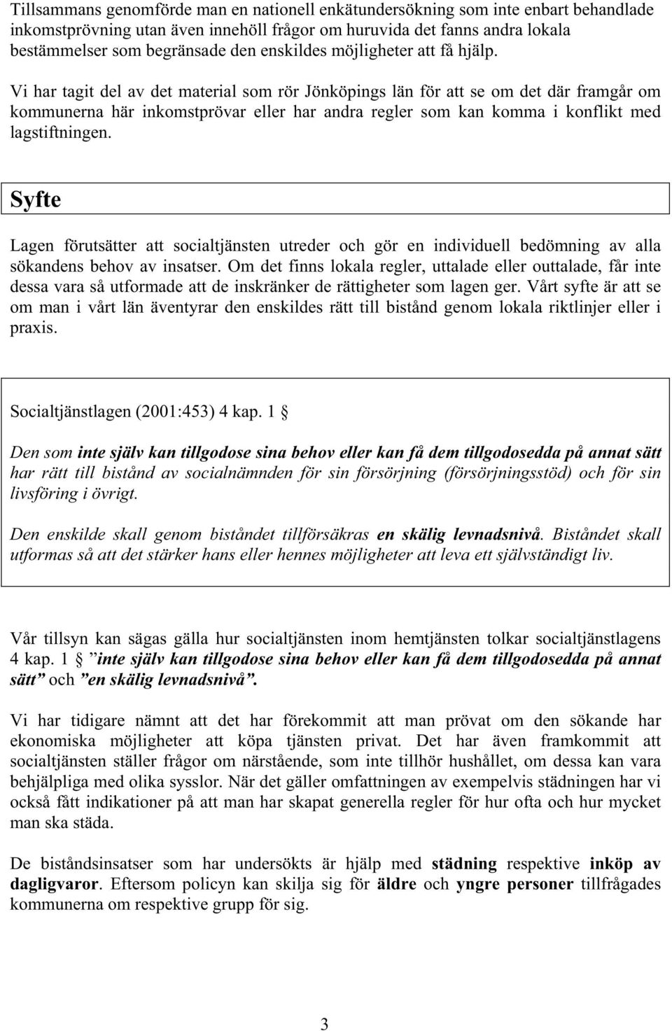 Vi har tagit del av det material som rör Jönköpings län för att se om det där framgår om kommunerna här inkomstprövar eller har andra regler som kan komma i konflikt med lagstiftningen.