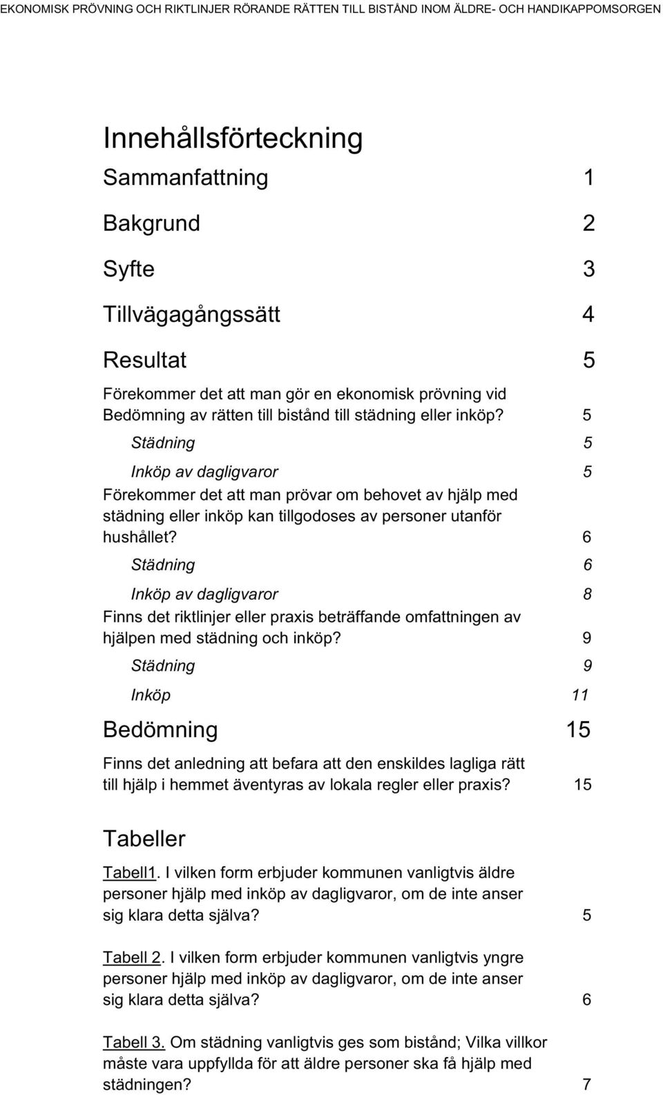 5 Städning 5 Inköp av dagligvaror 5 Förekommer det att man prövar om behovet av hjälp med städning eller inköp kan tillgodoses av personer utanför hushållet?