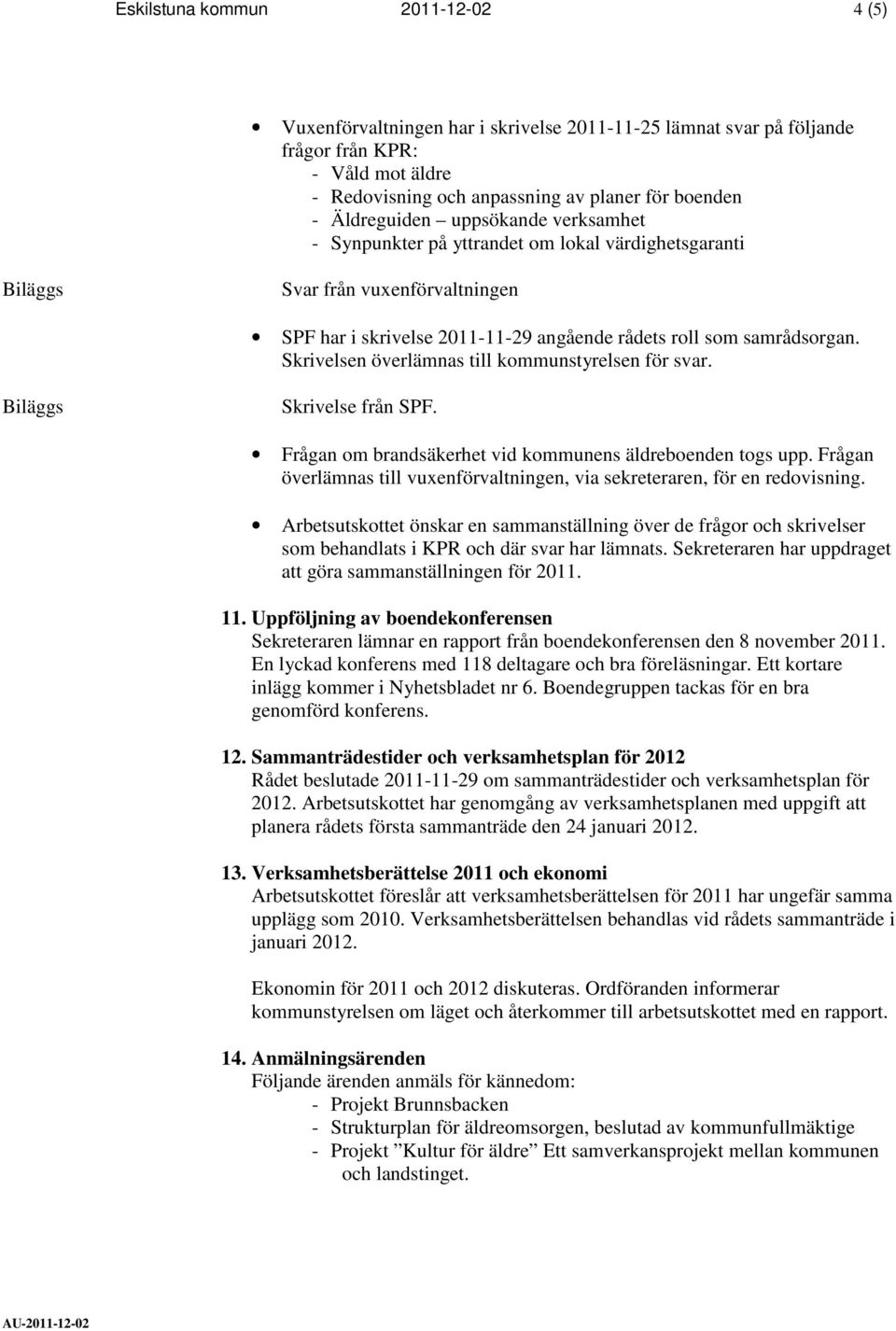 Skrivelsen överlämnas till kommunstyrelsen för svar. Skrivelse från SPF. Frågan om brandsäkerhet vid kommunens äldreboenden togs upp.