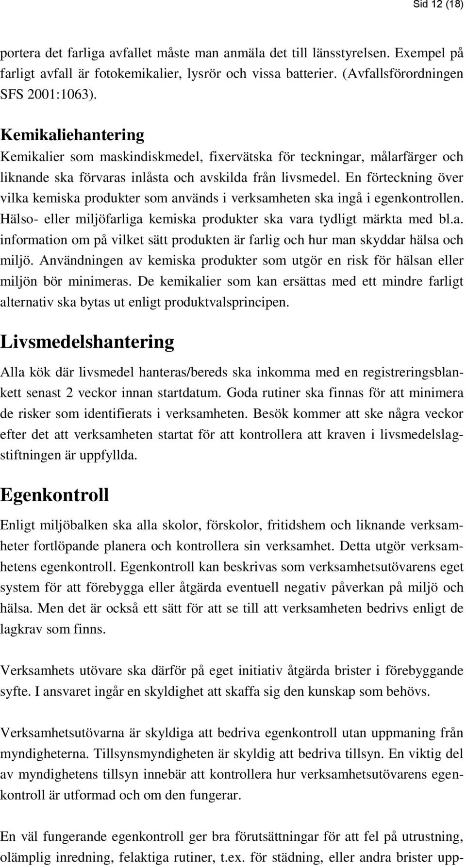 En förteckning över vilka kemiska produkter som används i verksamheten ska ingå i egenkontrollen. Hälso- eller miljöfarliga kemiska produkter ska vara tydligt märkta med bl.a. information om på vilket sätt produkten är farlig och hur man skyddar hälsa och miljö.